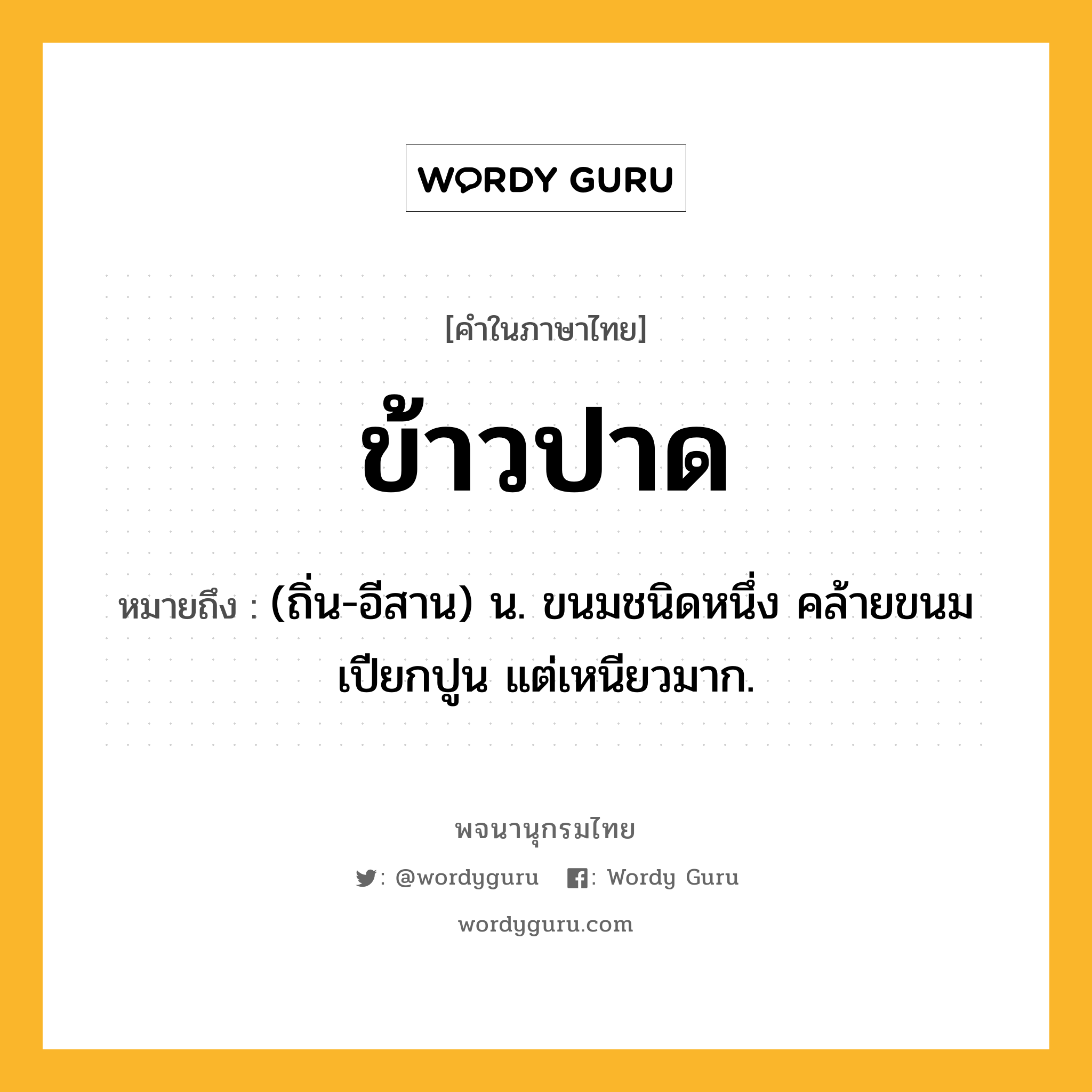 ข้าวปาด ความหมาย หมายถึงอะไร?, คำในภาษาไทย ข้าวปาด หมายถึง (ถิ่น-อีสาน) น. ขนมชนิดหนึ่ง คล้ายขนมเปียกปูน แต่เหนียวมาก.