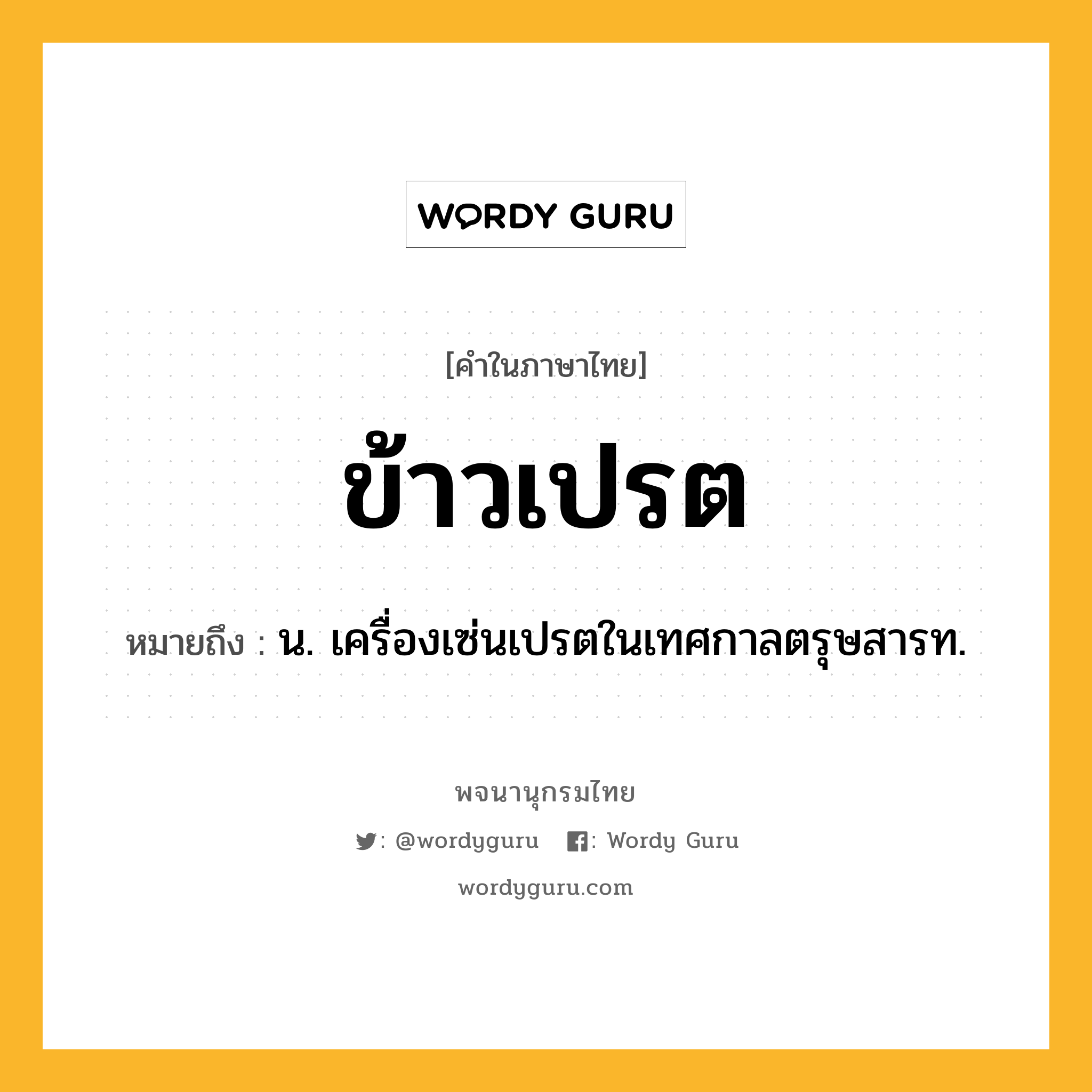 ข้าวเปรต ความหมาย หมายถึงอะไร?, คำในภาษาไทย ข้าวเปรต หมายถึง น. เครื่องเซ่นเปรตในเทศกาลตรุษสารท.