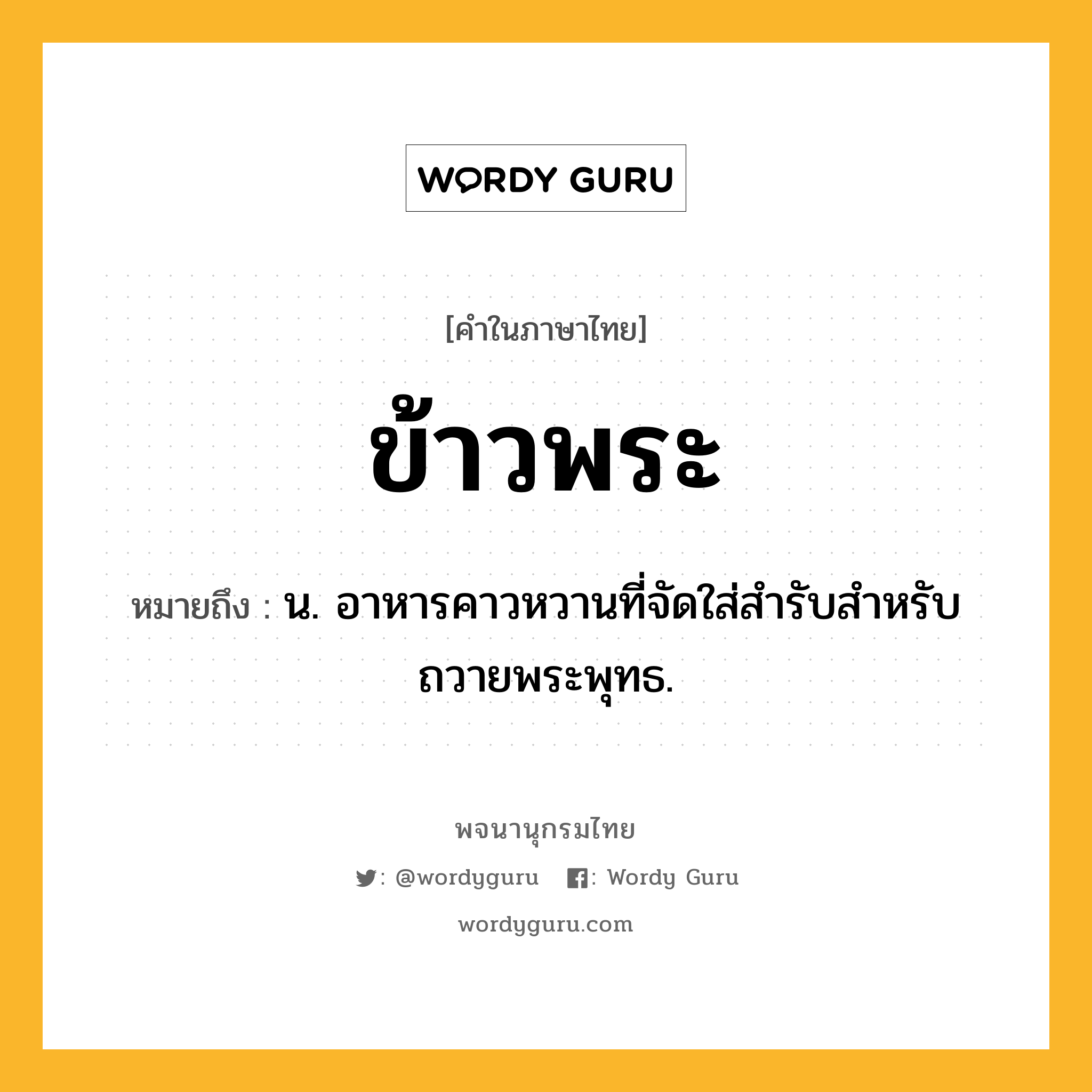 ข้าวพระ ความหมาย หมายถึงอะไร?, คำในภาษาไทย ข้าวพระ หมายถึง น. อาหารคาวหวานที่จัดใส่สำรับสําหรับถวายพระพุทธ.