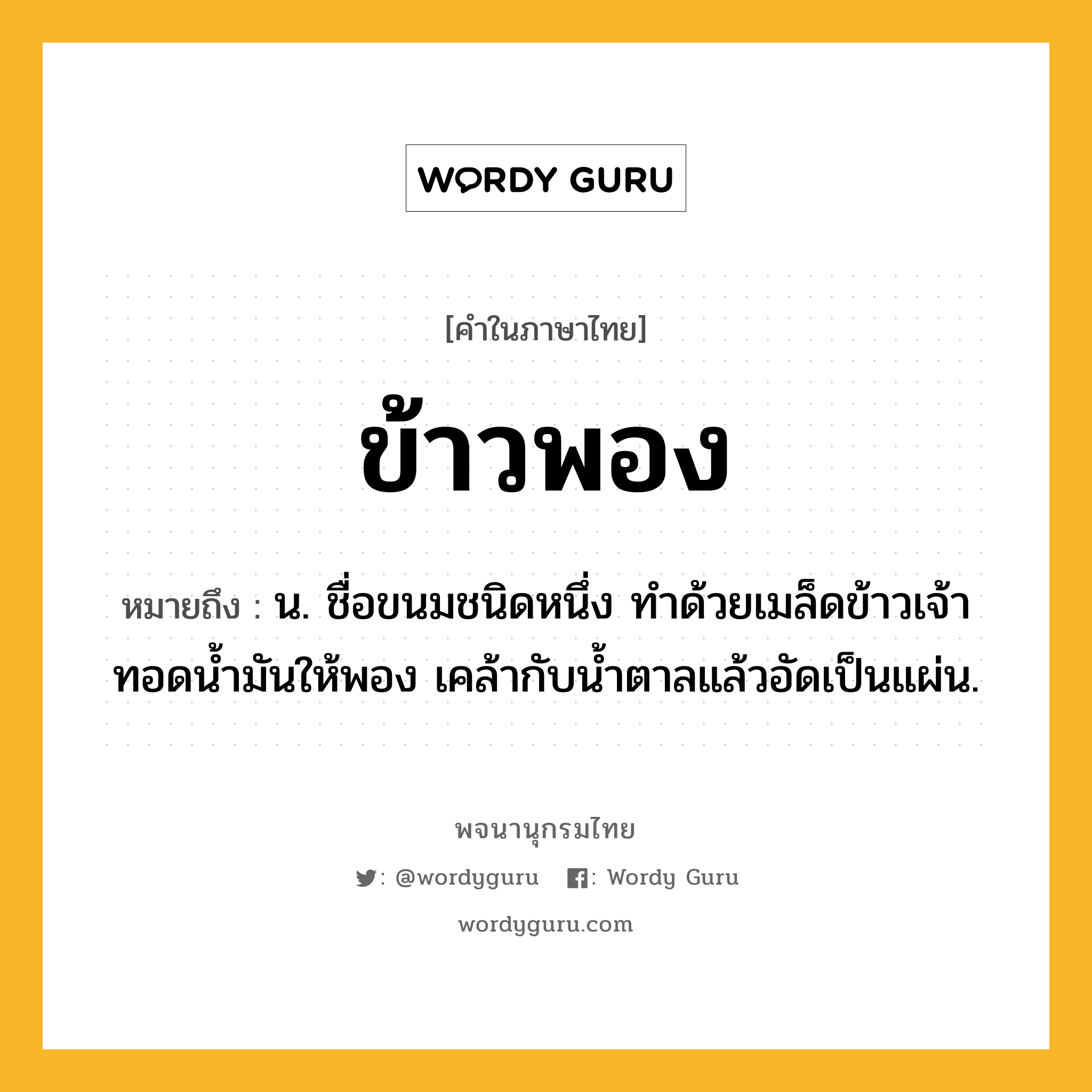 ข้าวพอง ความหมาย หมายถึงอะไร?, คำในภาษาไทย ข้าวพอง หมายถึง น. ชื่อขนมชนิดหนึ่ง ทําด้วยเมล็ดข้าวเจ้าทอดน้ำมันให้พอง เคล้ากับน้ำตาลแล้วอัดเป็นแผ่น.