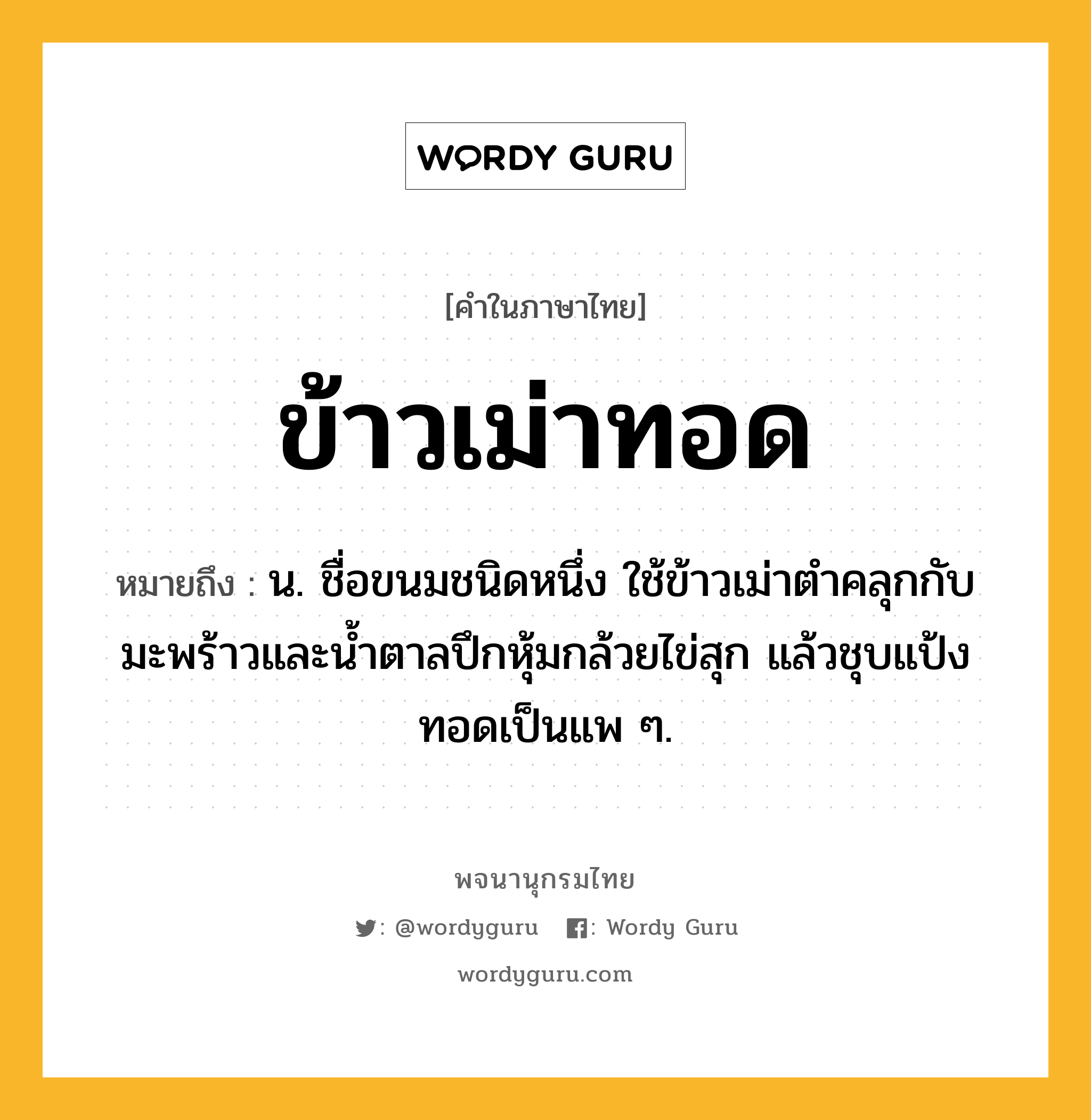 ข้าวเม่าทอด ความหมาย หมายถึงอะไร?, คำในภาษาไทย ข้าวเม่าทอด หมายถึง น. ชื่อขนมชนิดหนึ่ง ใช้ข้าวเม่าตำคลุกกับมะพร้าวและน้ำตาลปึกหุ้มกล้วยไข่สุก แล้วชุบแป้งทอดเป็นแพ ๆ.