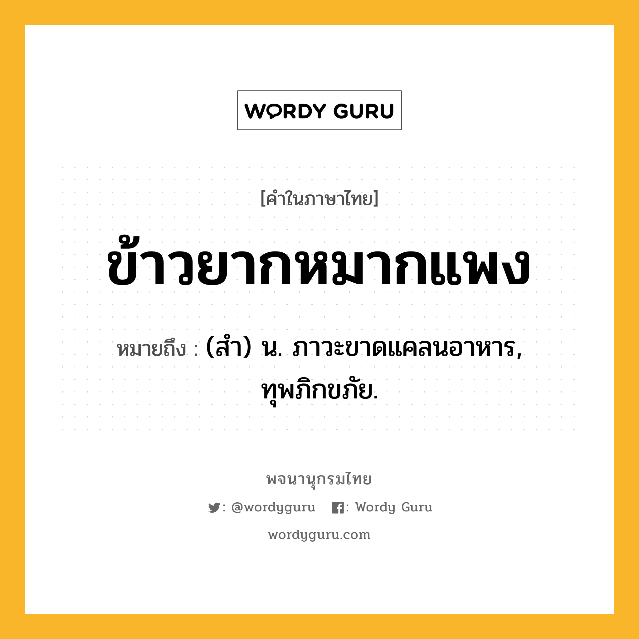 ข้าวยากหมากแพง ความหมาย หมายถึงอะไร?, คำในภาษาไทย ข้าวยากหมากแพง หมายถึง (สํา) น. ภาวะขาดแคลนอาหาร, ทุพภิกขภัย.