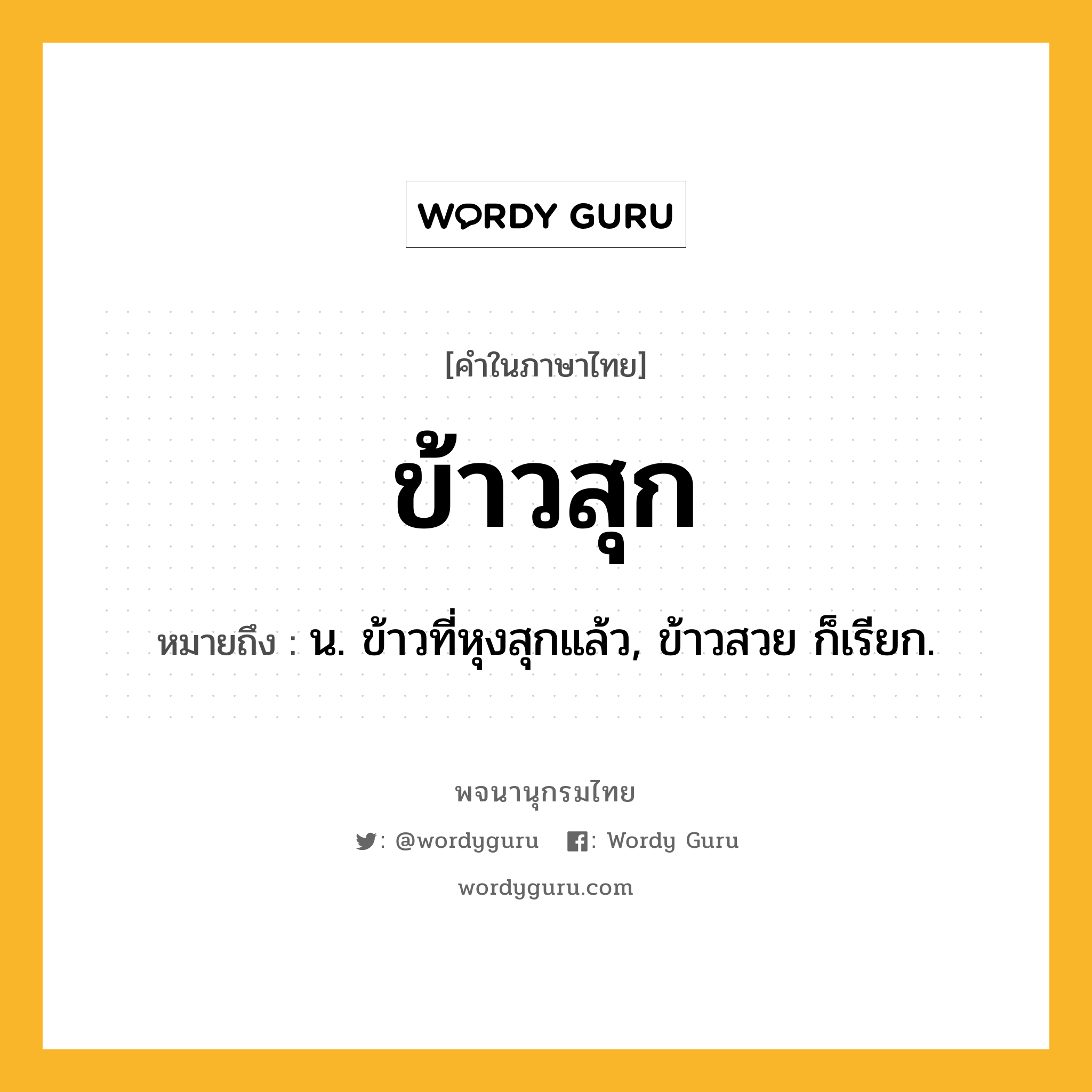 ข้าวสุก ความหมาย หมายถึงอะไร?, คำในภาษาไทย ข้าวสุก หมายถึง น. ข้าวที่หุงสุกแล้ว, ข้าวสวย ก็เรียก.