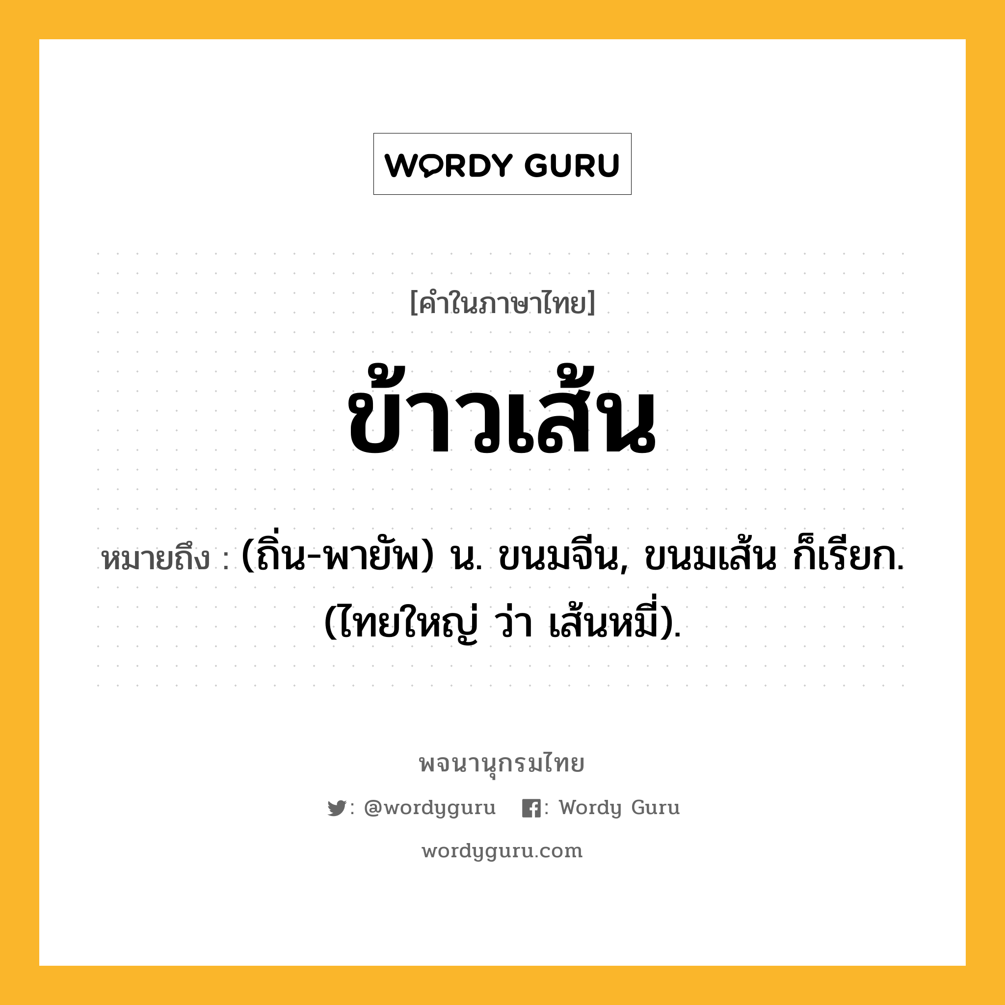 ข้าวเส้น ความหมาย หมายถึงอะไร?, คำในภาษาไทย ข้าวเส้น หมายถึง (ถิ่น-พายัพ) น. ขนมจีน, ขนมเส้น ก็เรียก. (ไทยใหญ่ ว่า เส้นหมี่).