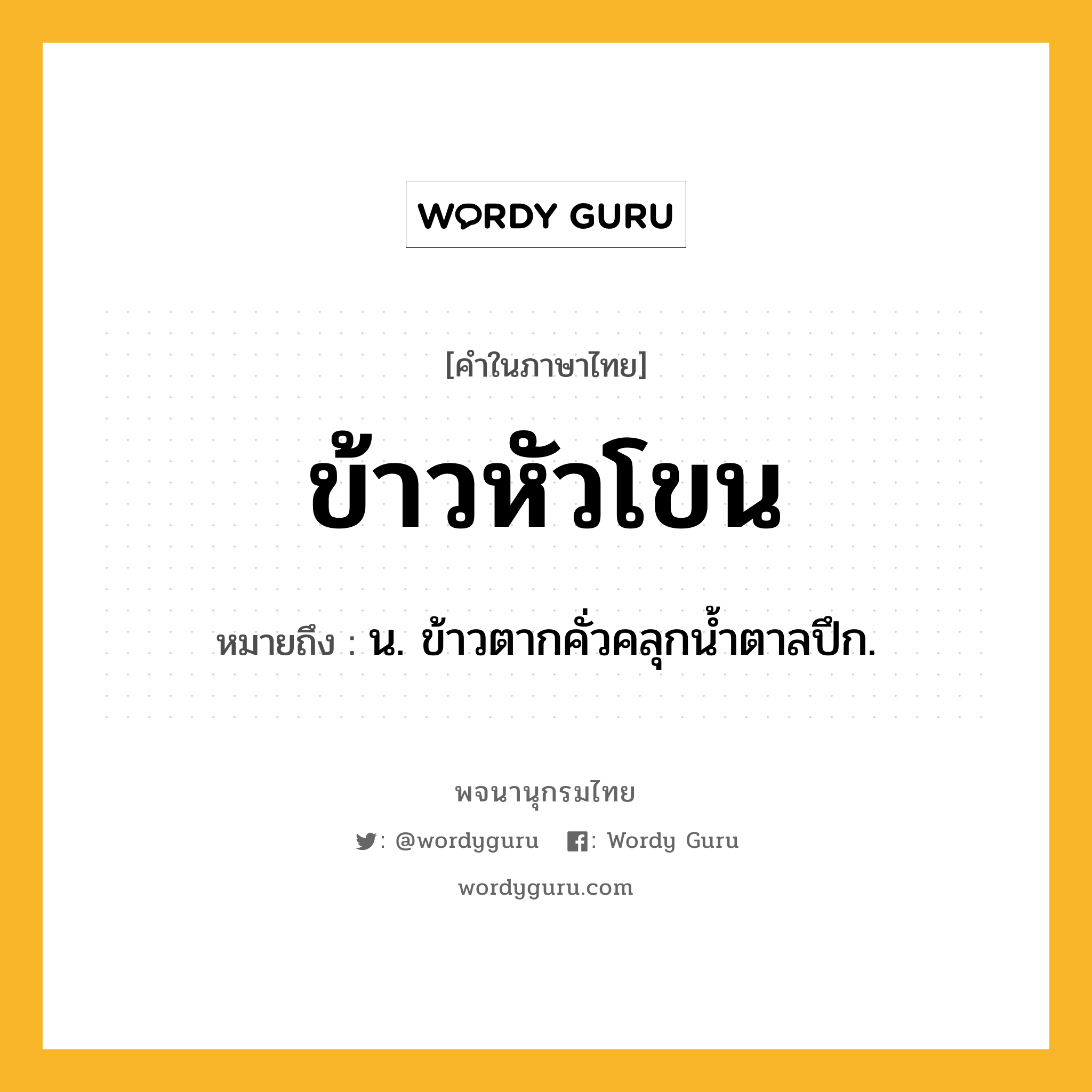 ข้าวหัวโขน ความหมาย หมายถึงอะไร?, คำในภาษาไทย ข้าวหัวโขน หมายถึง น. ข้าวตากคั่วคลุกนํ้าตาลปึก.