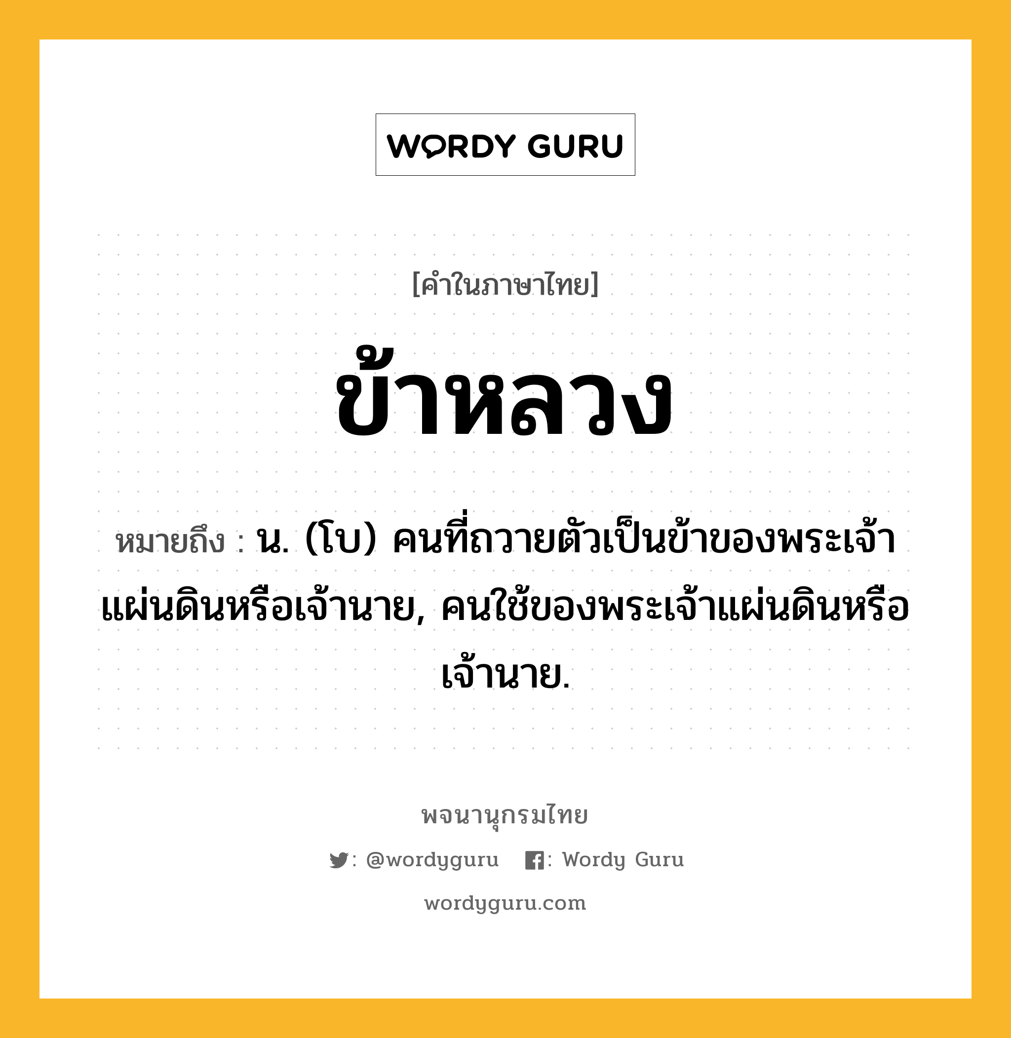 ข้าหลวง ความหมาย หมายถึงอะไร?, คำในภาษาไทย ข้าหลวง หมายถึง น. (โบ) คนที่ถวายตัวเป็นข้าของพระเจ้าแผ่นดินหรือเจ้านาย, คนใช้ของพระเจ้าแผ่นดินหรือเจ้านาย.