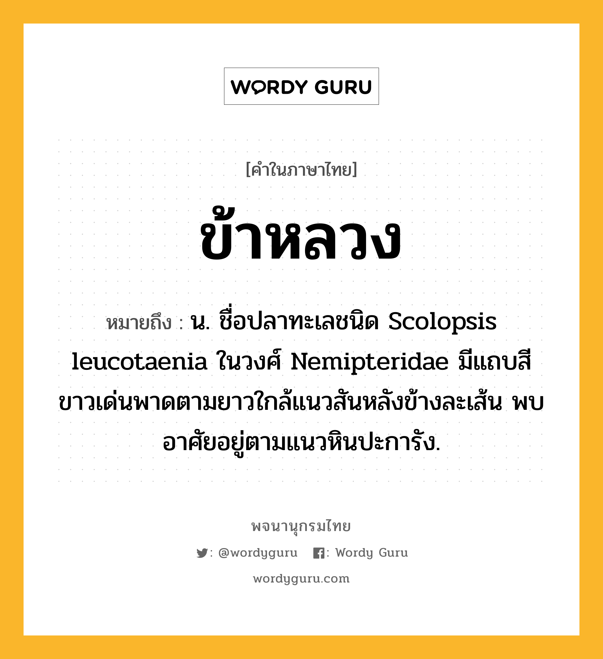 ข้าหลวง ความหมาย หมายถึงอะไร?, คำในภาษาไทย ข้าหลวง หมายถึง น. ชื่อปลาทะเลชนิด Scolopsis leucotaenia ในวงศ์ Nemipteridae มีแถบสีขาวเด่นพาดตามยาวใกล้แนวสันหลังข้างละเส้น พบอาศัยอยู่ตามแนวหินปะการัง.