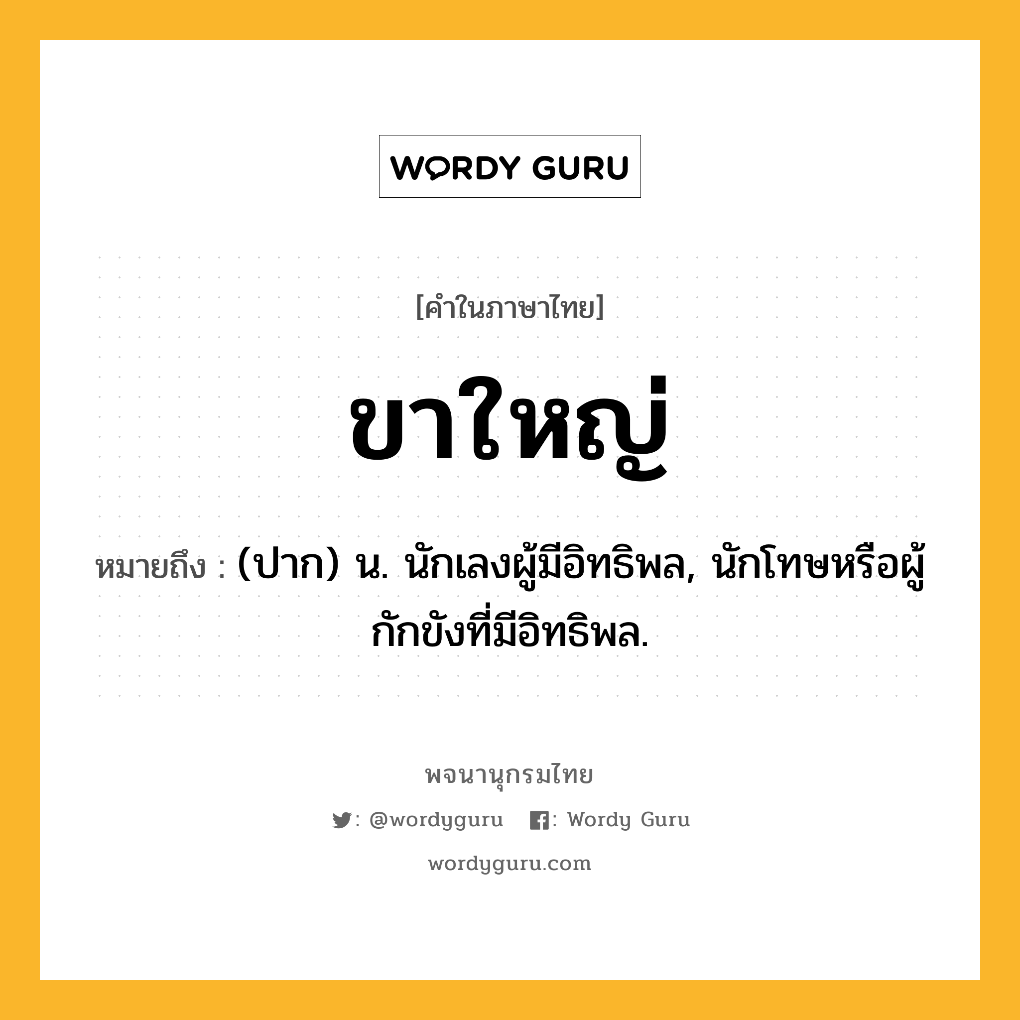 ขาใหญ่ ความหมาย หมายถึงอะไร?, คำในภาษาไทย ขาใหญ่ หมายถึง (ปาก) น. นักเลงผู้มีอิทธิพล, นักโทษหรือผู้กักขังที่มีอิทธิพล.