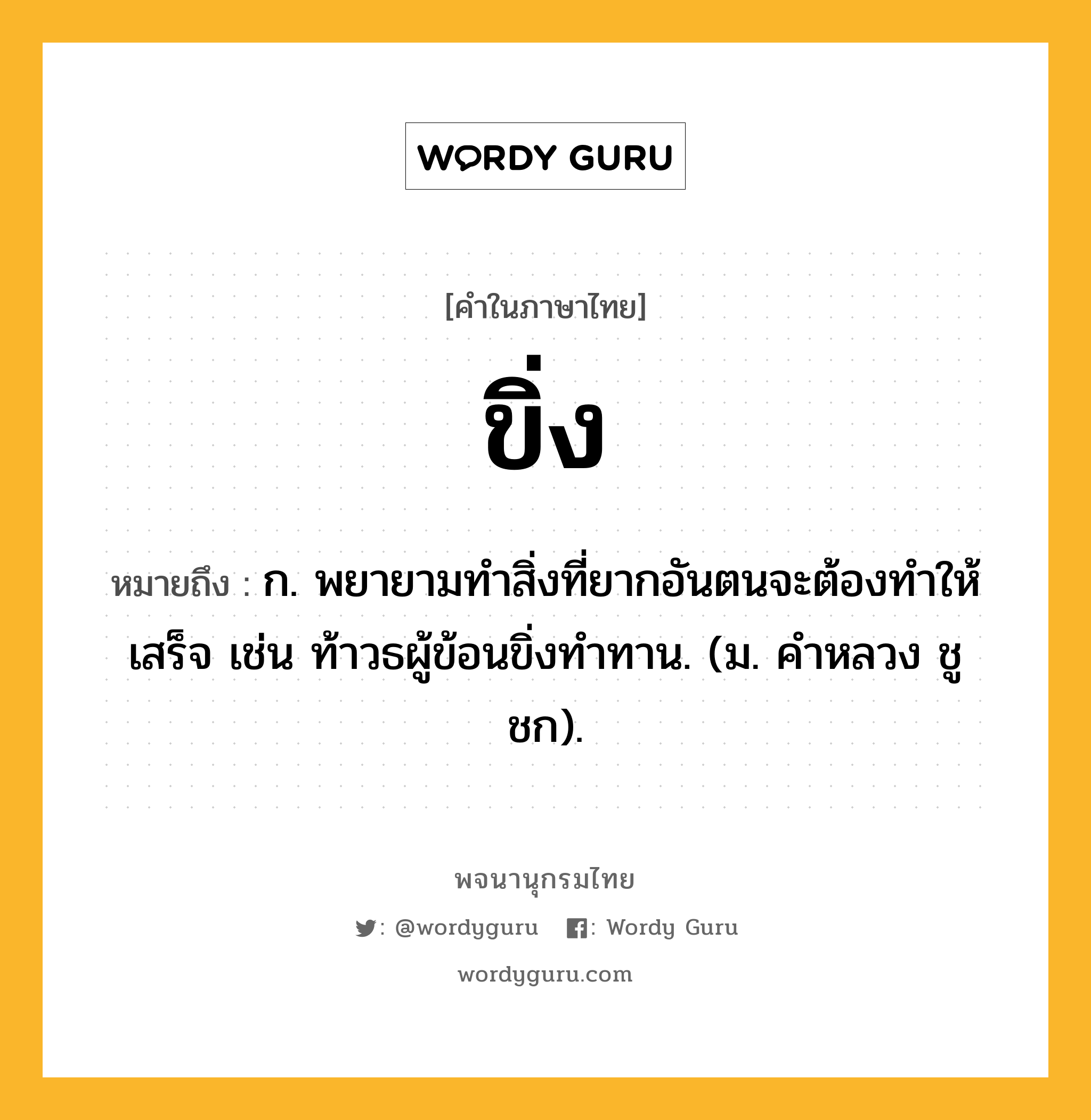 ขิ่ง ความหมาย หมายถึงอะไร?, คำในภาษาไทย ขิ่ง หมายถึง ก. พยายามทําสิ่งที่ยากอันตนจะต้องทําให้เสร็จ เช่น ท้าวธผู้ข้อนขิ่งทําทาน. (ม. คําหลวง ชูชก).