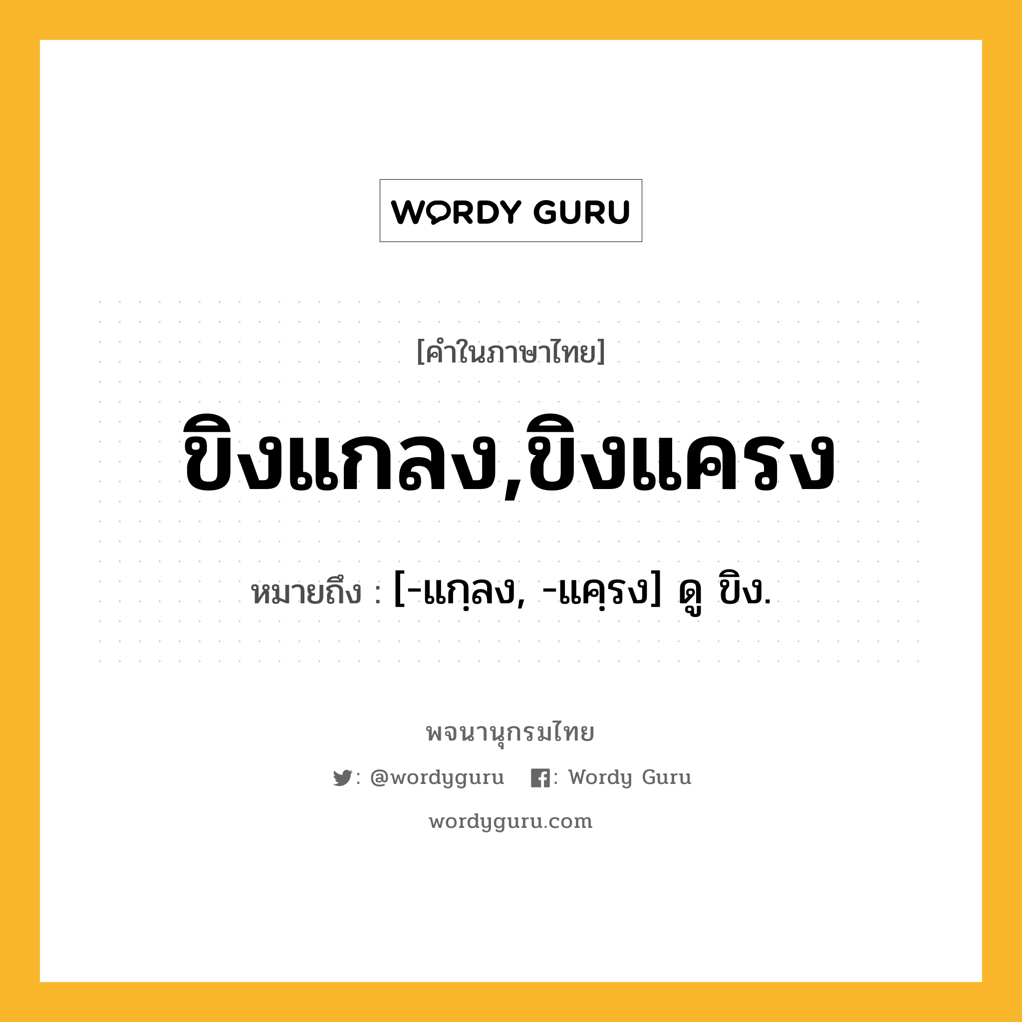 ขิงแกลง,ขิงแครง ความหมาย หมายถึงอะไร?, คำในภาษาไทย ขิงแกลง,ขิงแครง หมายถึง [-แกฺลง, -แคฺรง] ดู ขิง.