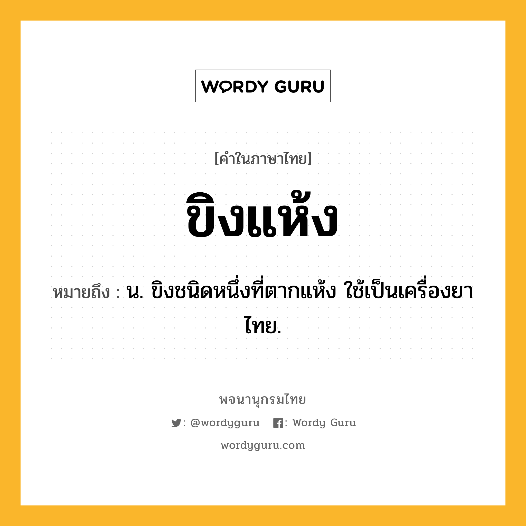 ขิงแห้ง ความหมาย หมายถึงอะไร?, คำในภาษาไทย ขิงแห้ง หมายถึง น. ขิงชนิดหนึ่งที่ตากแห้ง ใช้เป็นเครื่องยาไทย.