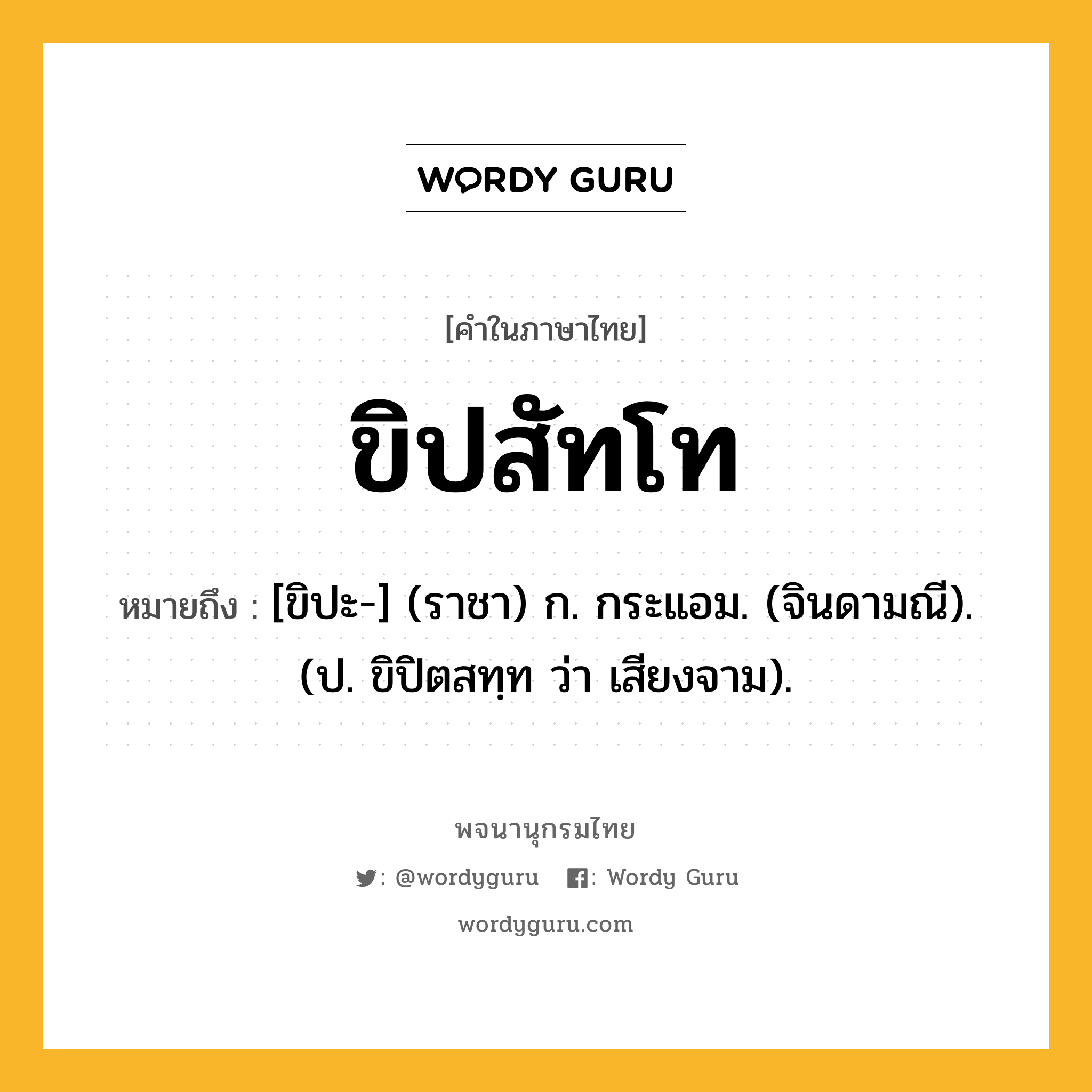 ขิปสัทโท ความหมาย หมายถึงอะไร?, คำในภาษาไทย ขิปสัทโท หมายถึง [ขิปะ-] (ราชา) ก. กระแอม. (จินดามณี). (ป. ขิปิตสทฺท ว่า เสียงจาม).