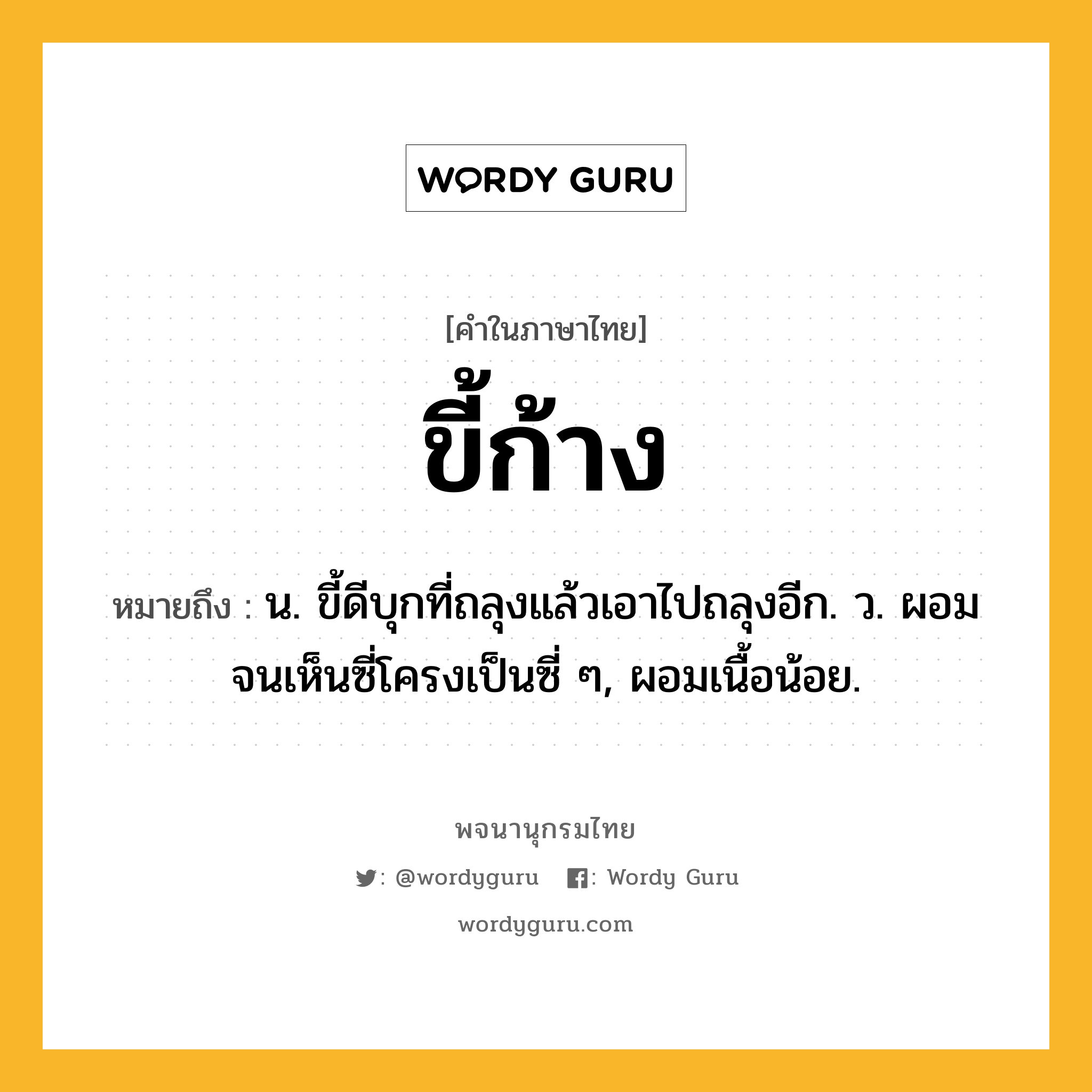 ขี้ก้าง ความหมาย หมายถึงอะไร?, คำในภาษาไทย ขี้ก้าง หมายถึง น. ขี้ดีบุกที่ถลุงแล้วเอาไปถลุงอีก. ว. ผอมจนเห็นซี่โครงเป็นซี่ ๆ, ผอมเนื้อน้อย.