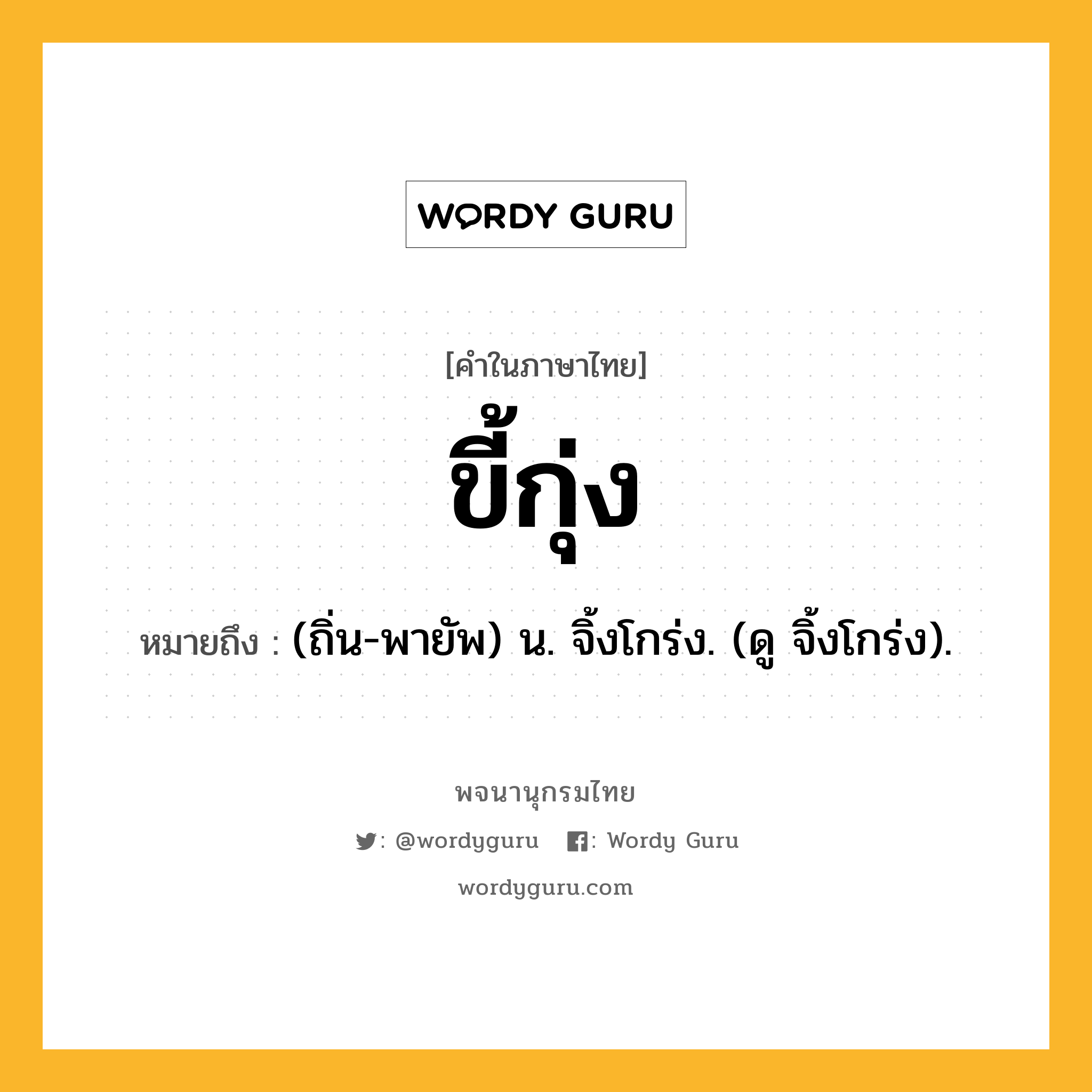 ขี้กุ่ง ความหมาย หมายถึงอะไร?, คำในภาษาไทย ขี้กุ่ง หมายถึง (ถิ่น-พายัพ) น. จิ้งโกร่ง. (ดู จิ้งโกร่ง).