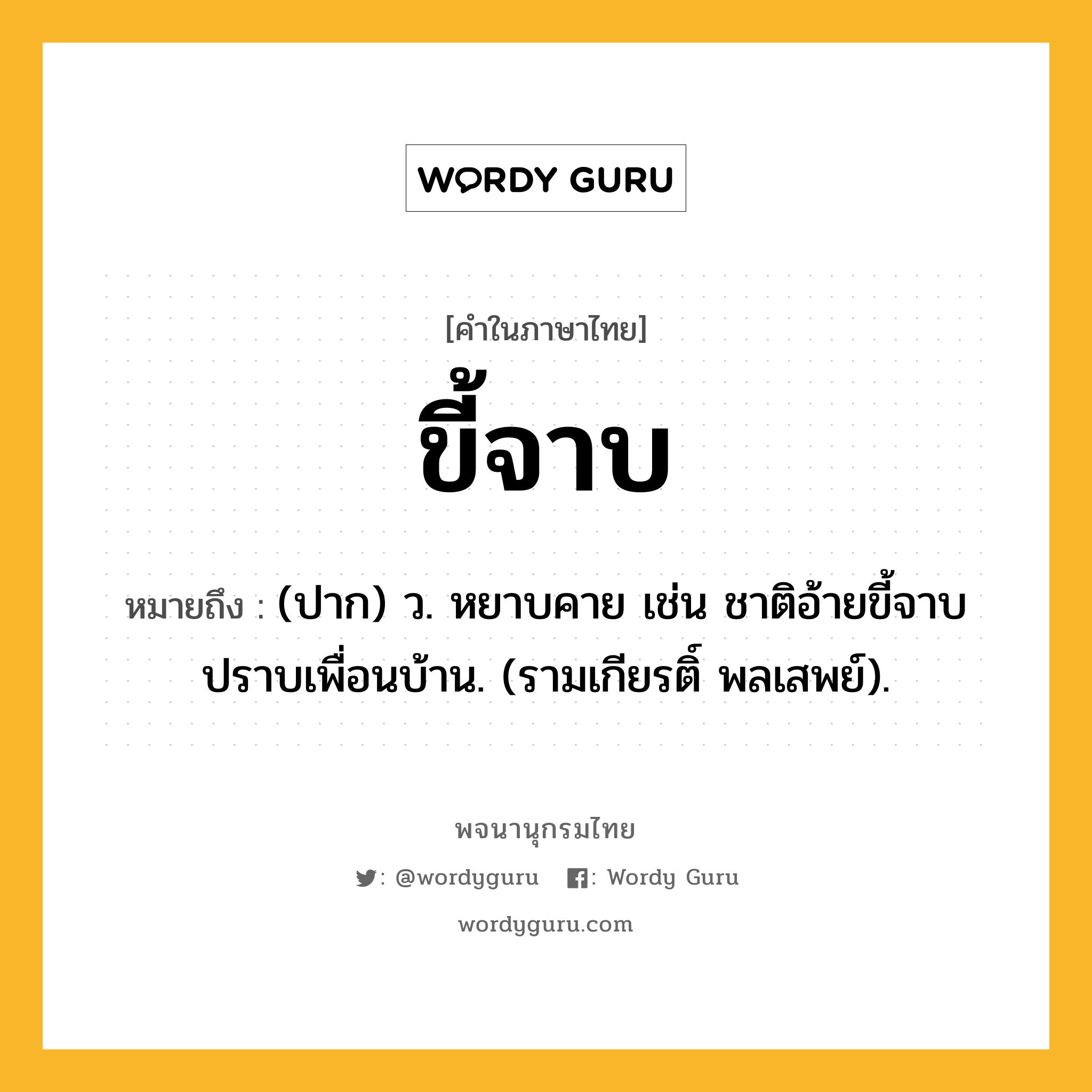 ขี้จาบ ความหมาย หมายถึงอะไร?, คำในภาษาไทย ขี้จาบ หมายถึง (ปาก) ว. หยาบคาย เช่น ชาติอ้ายขี้จาบปราบเพื่อนบ้าน. (รามเกียรติ์ พลเสพย์).