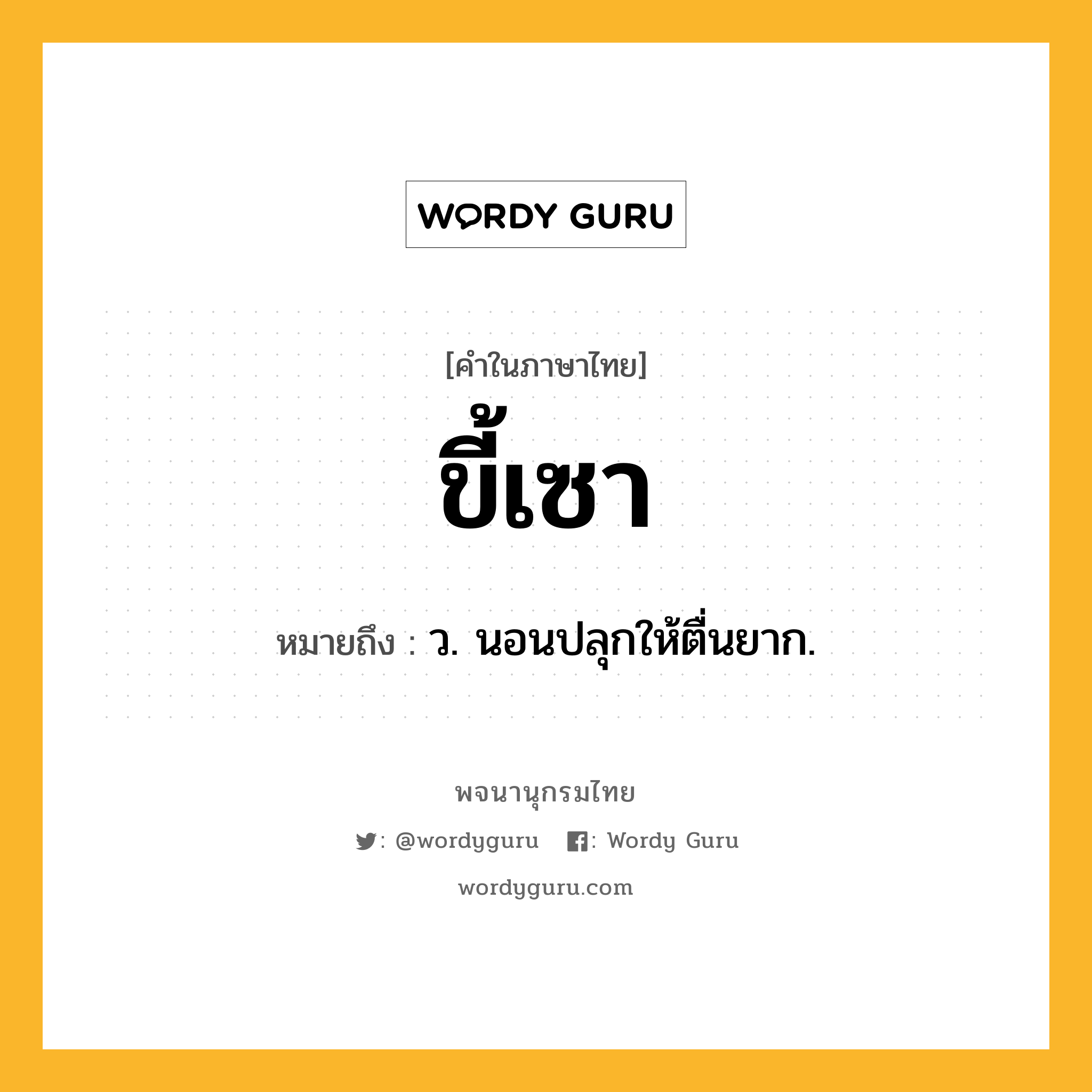 ขี้เซา ความหมาย หมายถึงอะไร?, คำในภาษาไทย ขี้เซา หมายถึง ว. นอนปลุกให้ตื่นยาก.