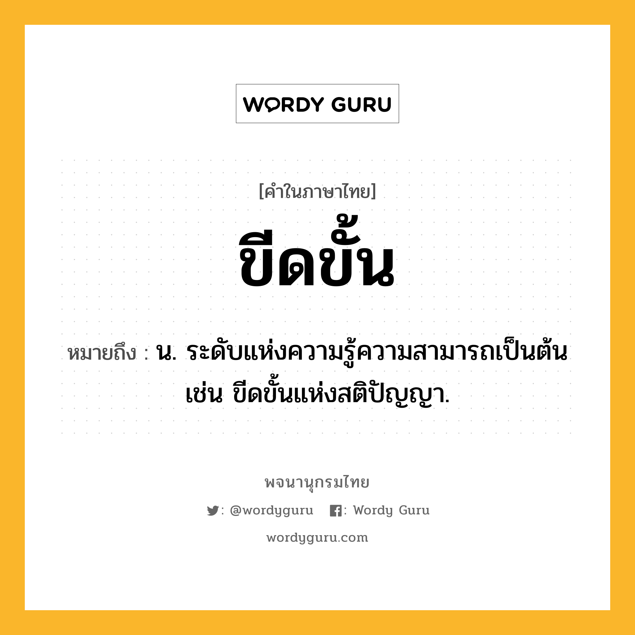 ขีดขั้น ความหมาย หมายถึงอะไร?, คำในภาษาไทย ขีดขั้น หมายถึง น. ระดับแห่งความรู้ความสามารถเป็นต้น เช่น ขีดขั้นแห่งสติปัญญา.