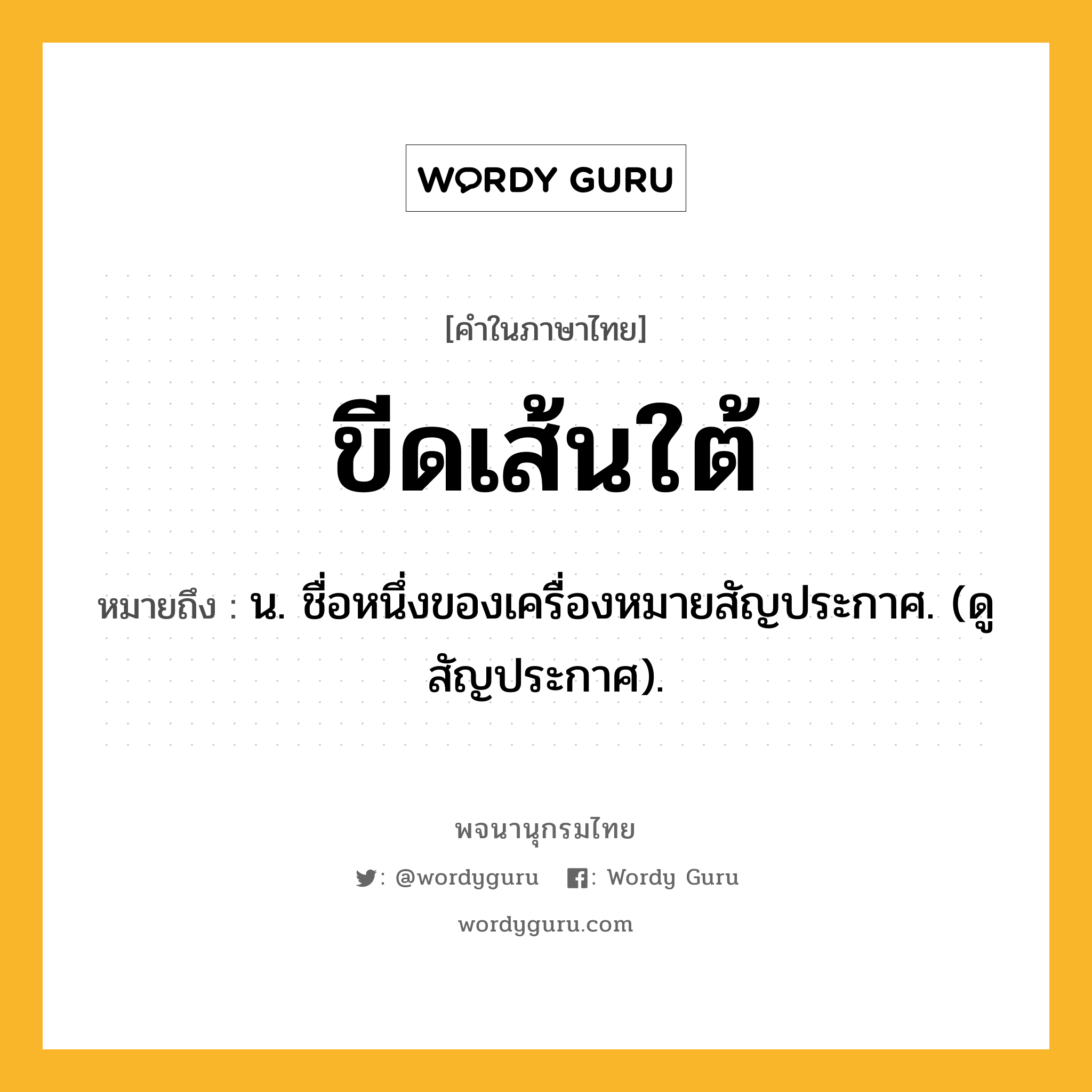 ขีดเส้นใต้ ความหมาย หมายถึงอะไร?, คำในภาษาไทย ขีดเส้นใต้ หมายถึง น. ชื่อหนึ่งของเครื่องหมายสัญประกาศ. (ดู สัญประกาศ).