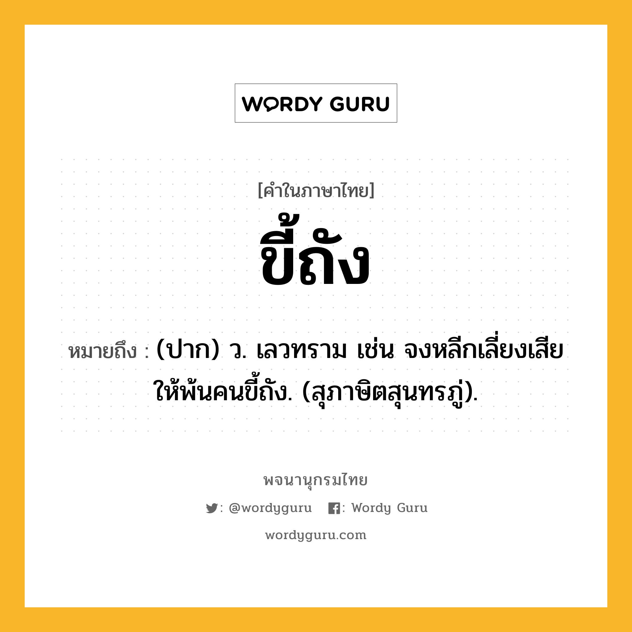 ขี้ถัง ความหมาย หมายถึงอะไร?, คำในภาษาไทย ขี้ถัง หมายถึง (ปาก) ว. เลวทราม เช่น จงหลีกเลี่ยงเสียให้พ้นคนขี้ถัง. (สุภาษิตสุนทรภู่).