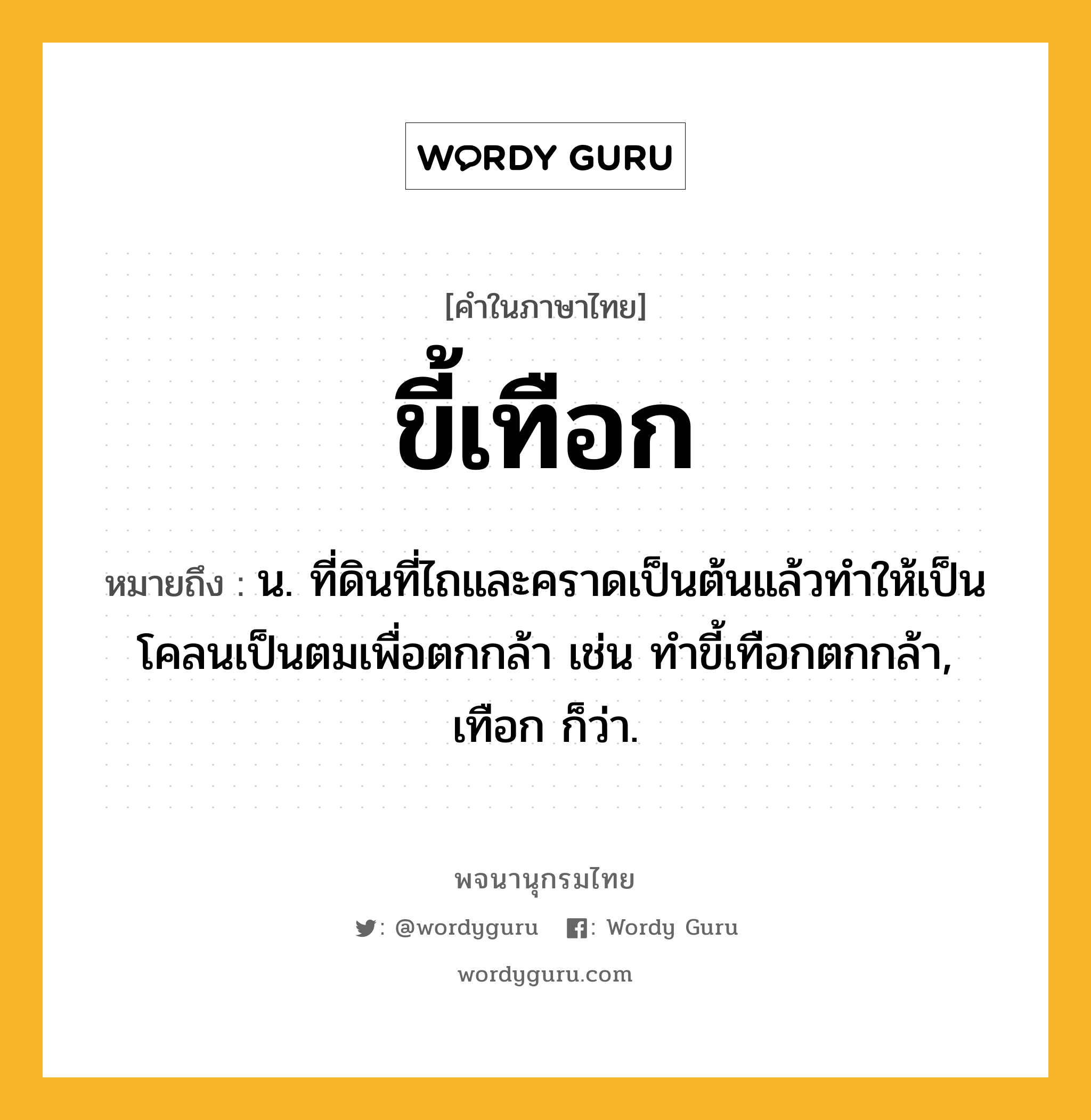 ขี้เทือก ความหมาย หมายถึงอะไร?, คำในภาษาไทย ขี้เทือก หมายถึง น. ที่ดินที่ไถและคราดเป็นต้นแล้วทำให้เป็นโคลนเป็นตมเพื่อตกกล้า เช่น ทําขี้เทือกตกกล้า, เทือก ก็ว่า.