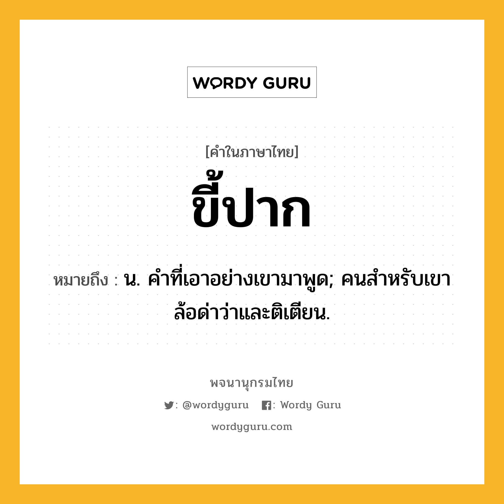 ขี้ปาก ความหมาย หมายถึงอะไร?, คำในภาษาไทย ขี้ปาก หมายถึง น. คําที่เอาอย่างเขามาพูด; คนสําหรับเขาล้อด่าว่าและติเตียน.