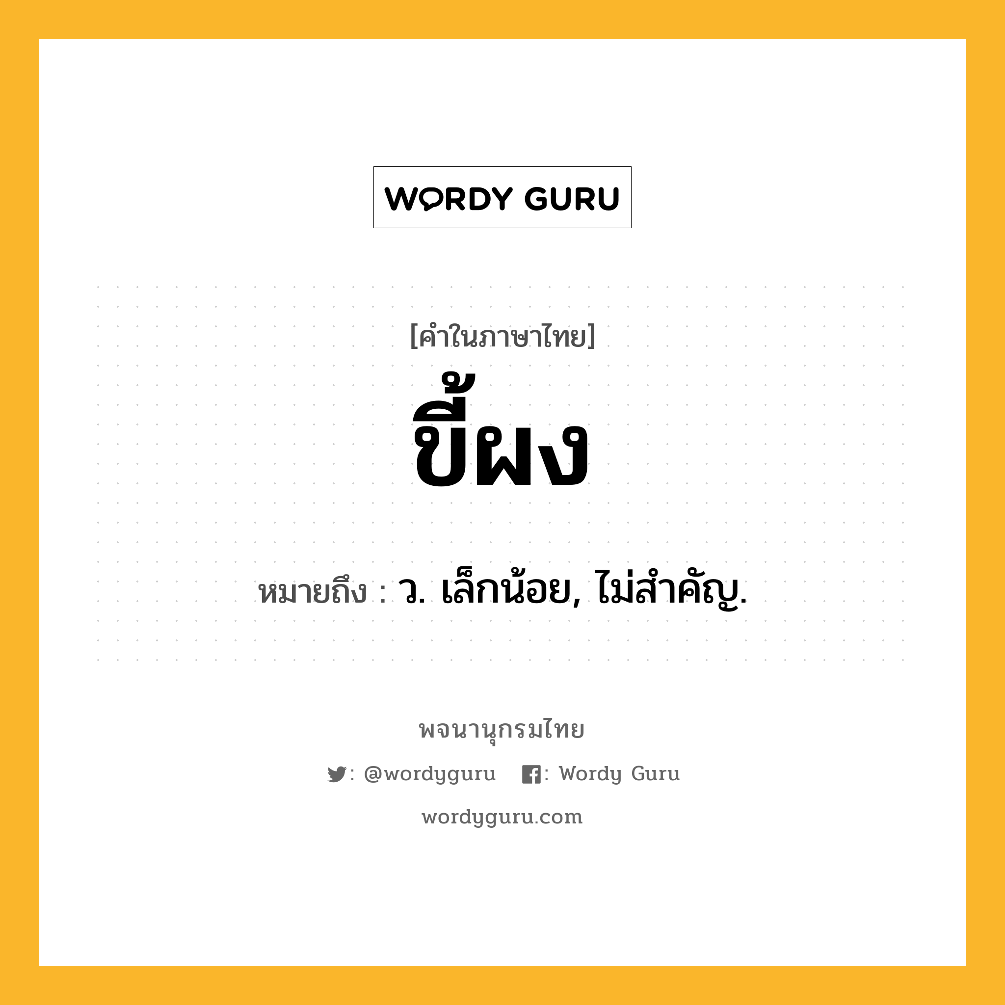 ขี้ผง ความหมาย หมายถึงอะไร?, คำในภาษาไทย ขี้ผง หมายถึง ว. เล็กน้อย, ไม่สําคัญ.