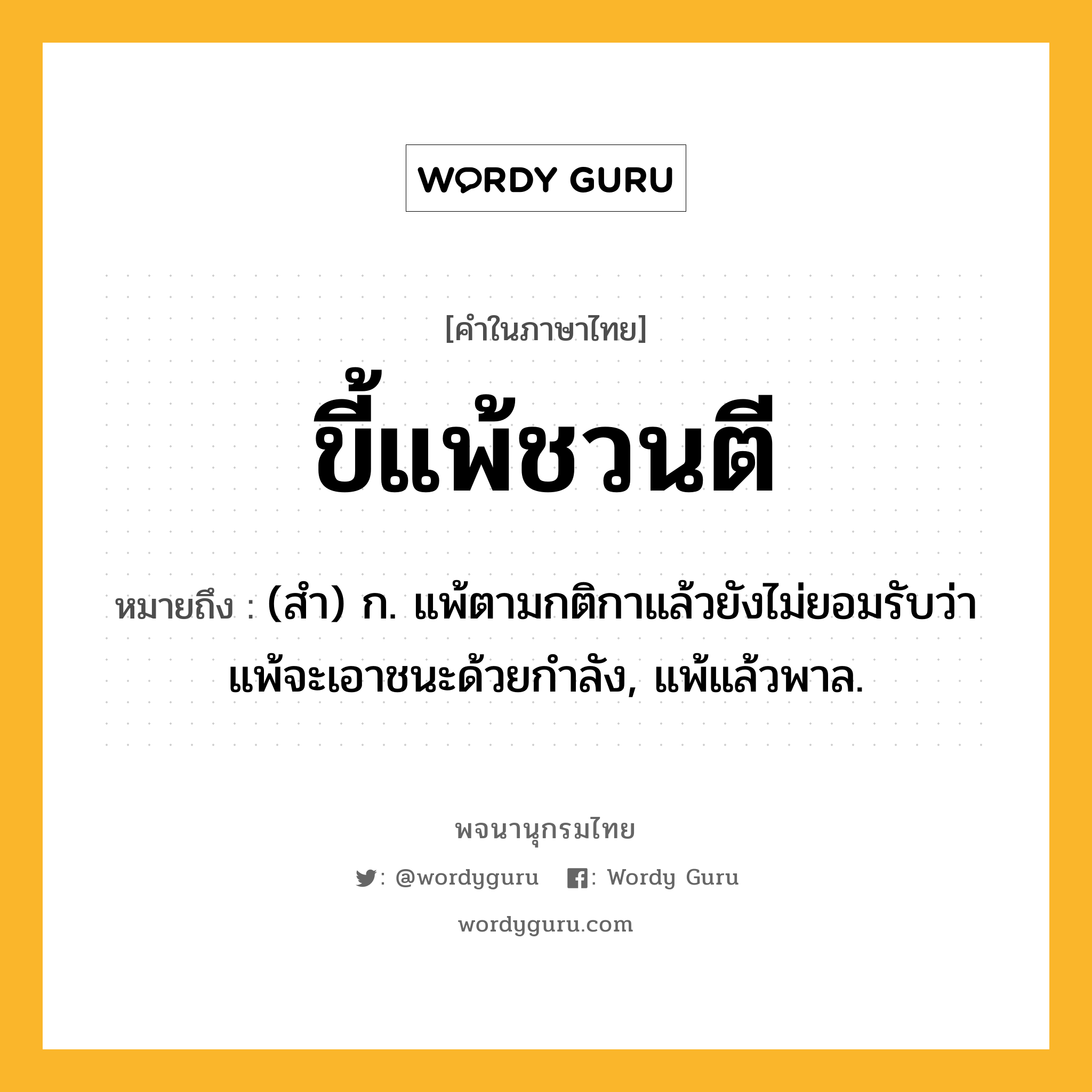 ขี้แพ้ชวนตี ความหมาย หมายถึงอะไร?, คำในภาษาไทย ขี้แพ้ชวนตี หมายถึง (สํา) ก. แพ้ตามกติกาแล้วยังไม่ยอมรับว่าแพ้จะเอาชนะด้วยกําลัง, แพ้แล้วพาล.