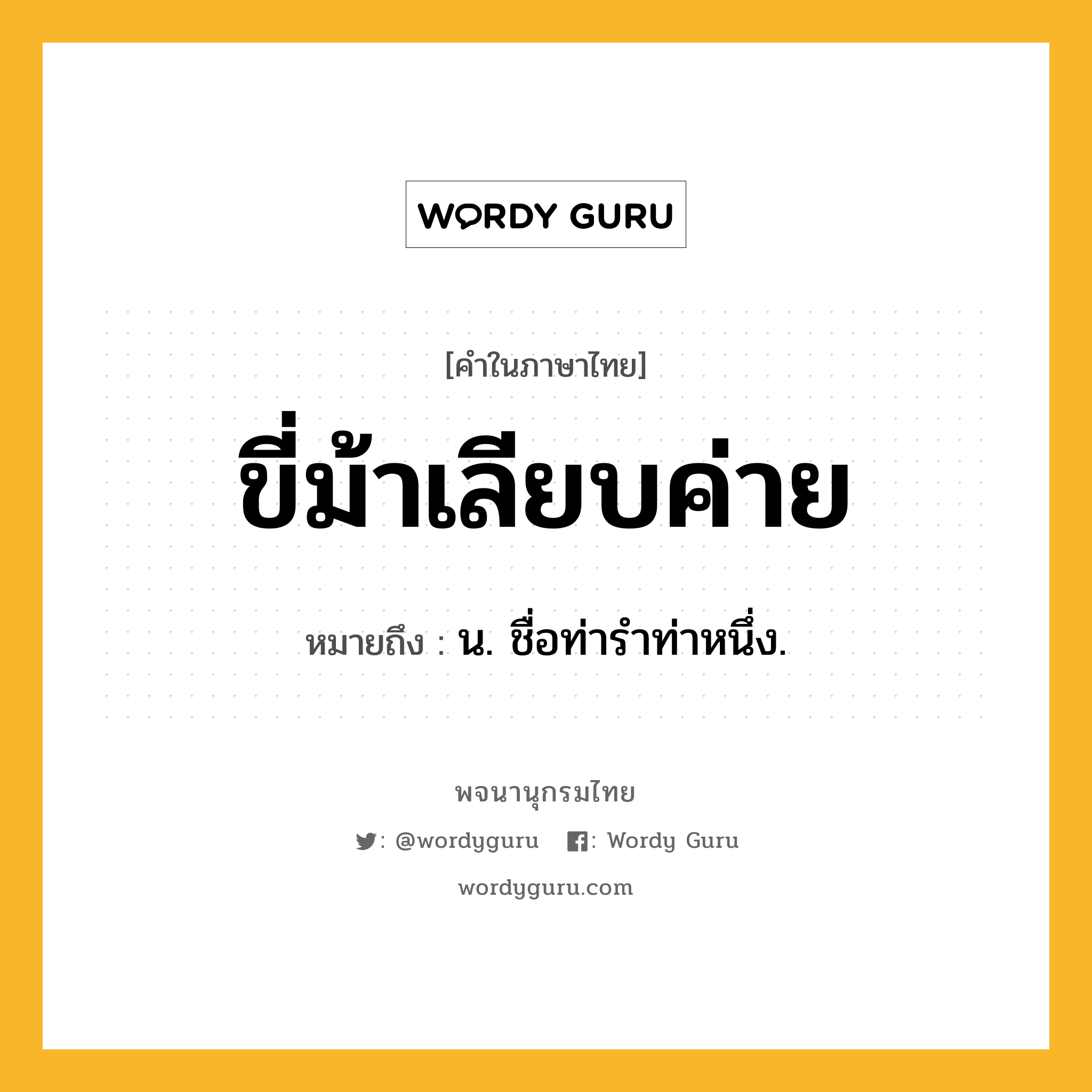 ขี่ม้าเลียบค่าย ความหมาย หมายถึงอะไร?, คำในภาษาไทย ขี่ม้าเลียบค่าย หมายถึง น. ชื่อท่ารำท่าหนึ่ง.