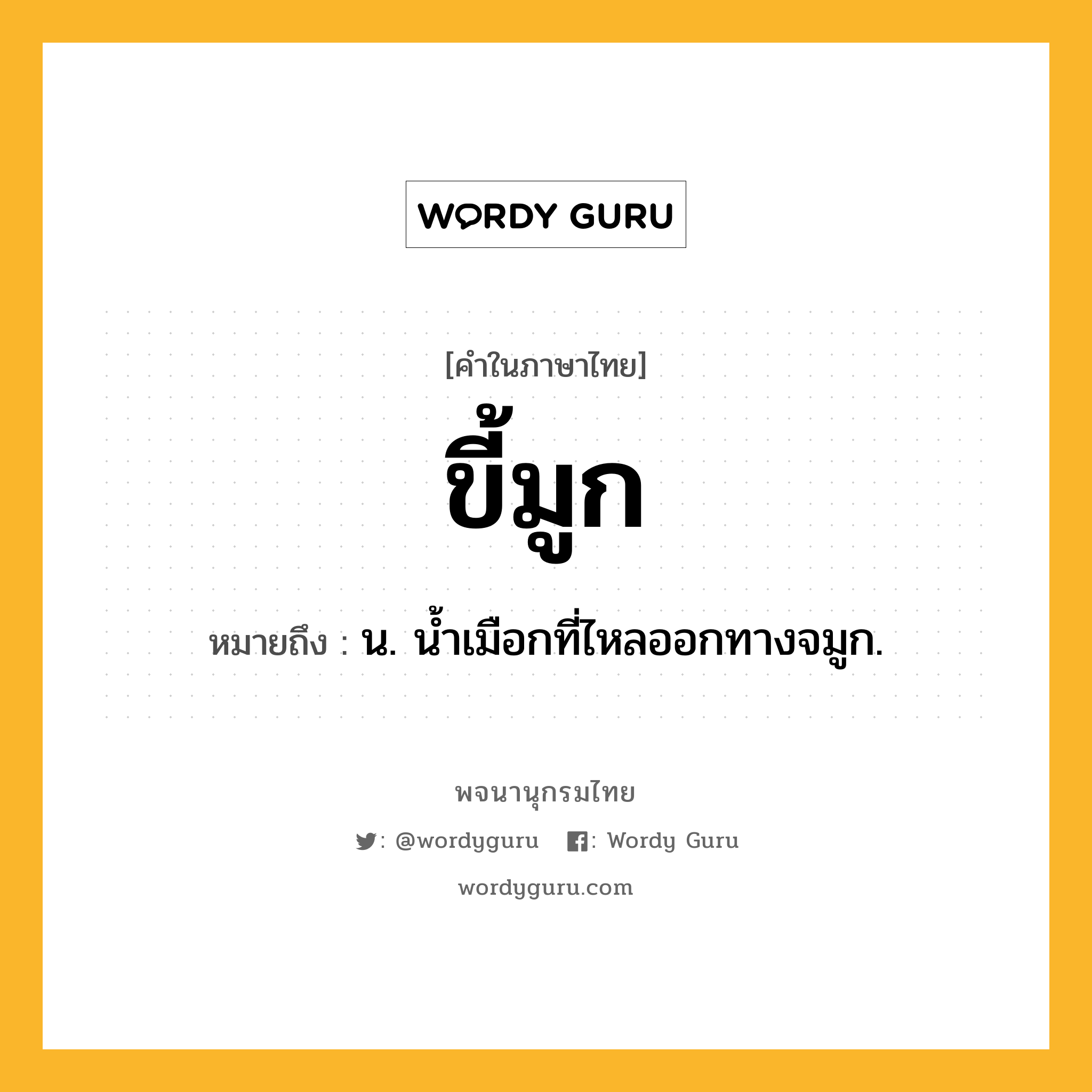 ขี้มูก ความหมาย หมายถึงอะไร?, คำในภาษาไทย ขี้มูก หมายถึง น. นํ้าเมือกที่ไหลออกทางจมูก.