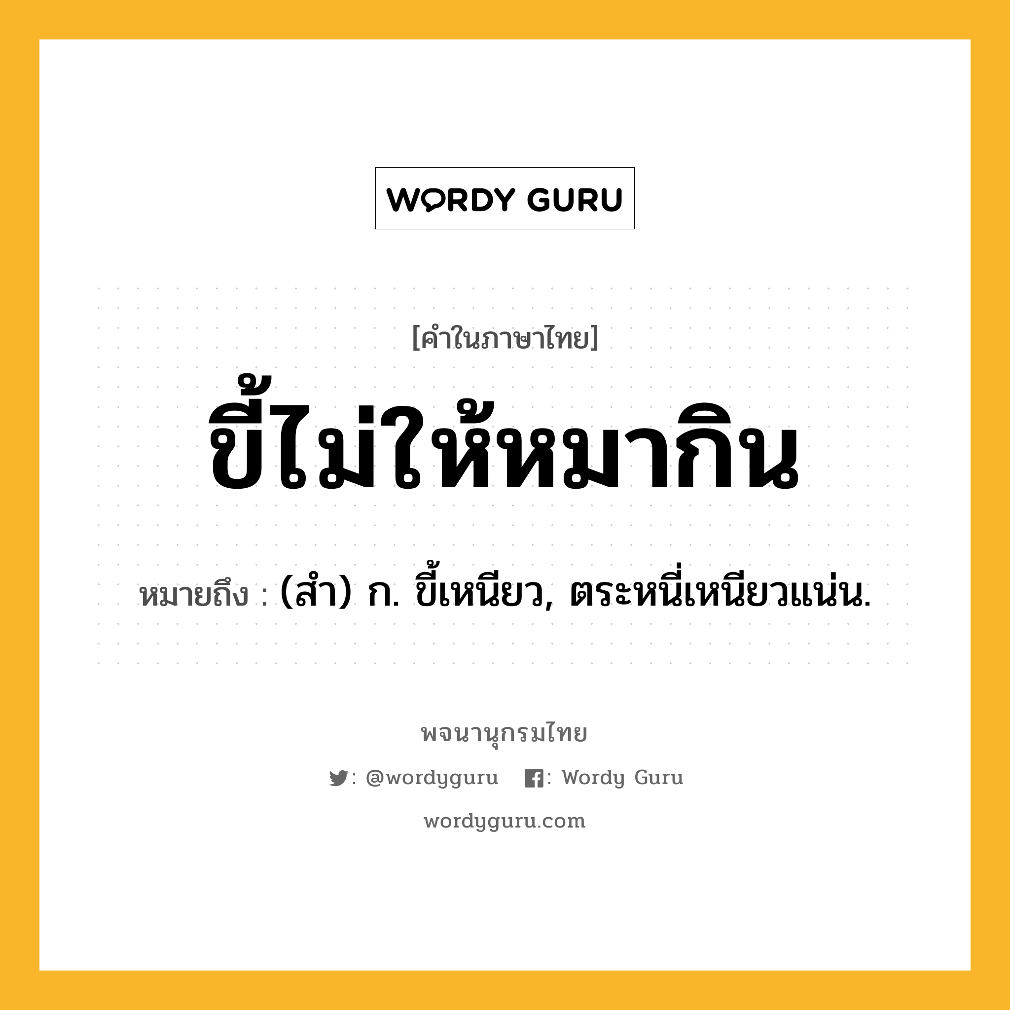 ขี้ไม่ให้หมากิน ความหมาย หมายถึงอะไร?, คำในภาษาไทย ขี้ไม่ให้หมากิน หมายถึง (สํา) ก. ขี้เหนียว, ตระหนี่เหนียวแน่น.