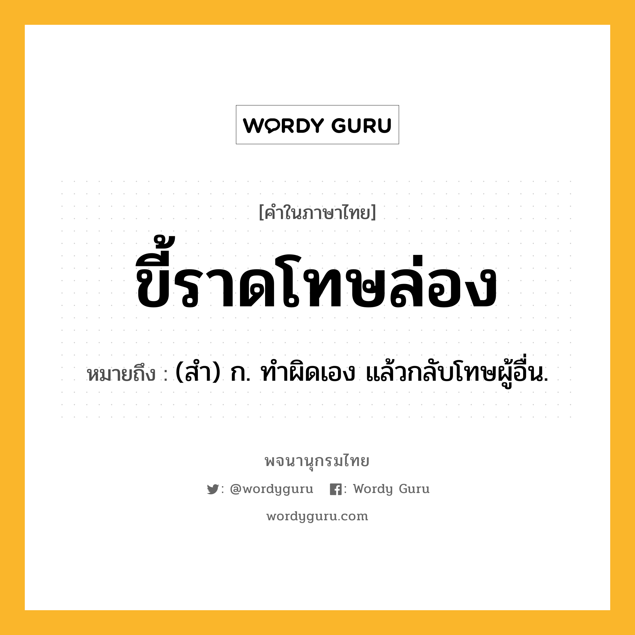 ขี้ราดโทษล่อง ความหมาย หมายถึงอะไร?, คำในภาษาไทย ขี้ราดโทษล่อง หมายถึง (สํา) ก. ทําผิดเอง แล้วกลับโทษผู้อื่น.