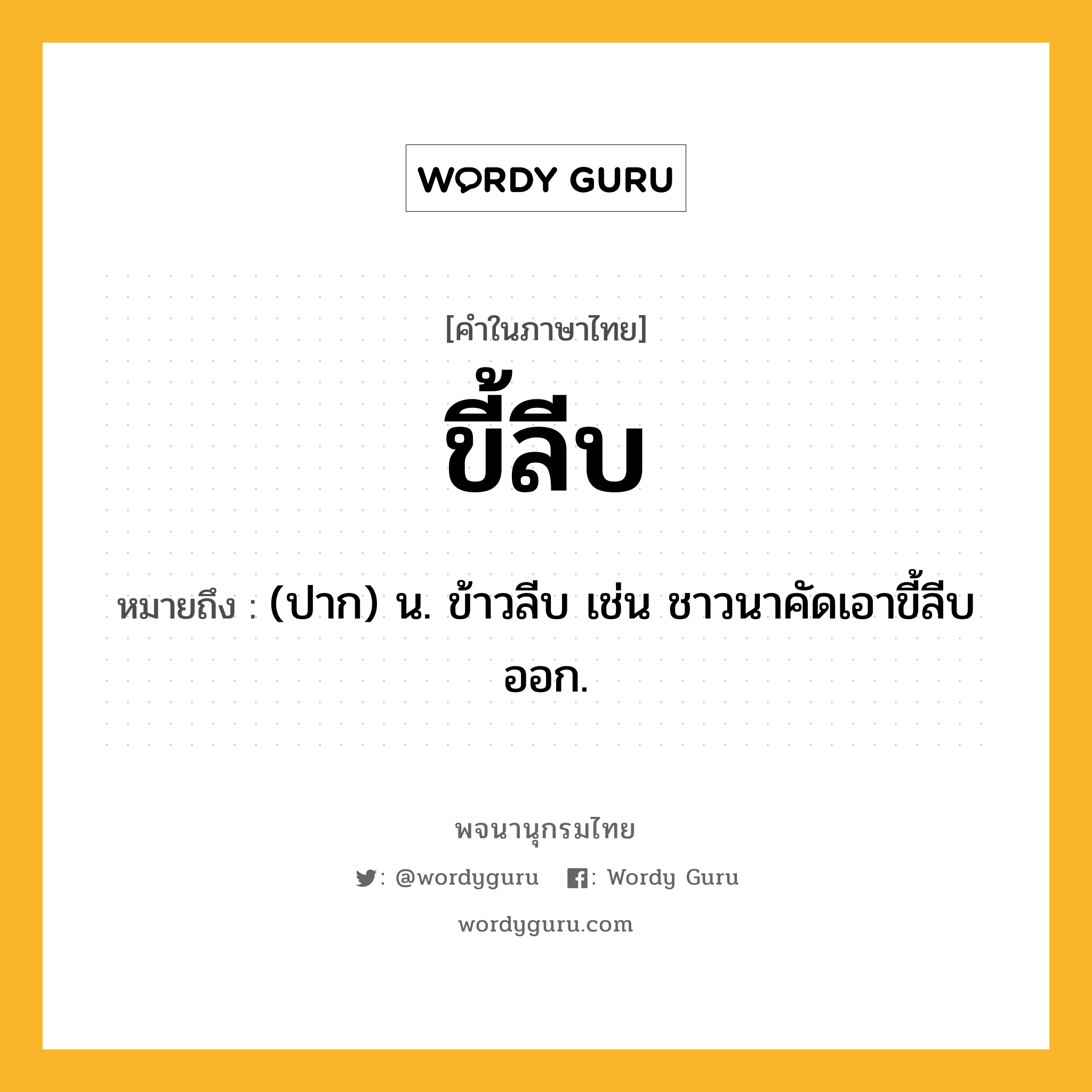 ขี้ลีบ ความหมาย หมายถึงอะไร?, คำในภาษาไทย ขี้ลีบ หมายถึง (ปาก) น. ข้าวลีบ เช่น ชาวนาคัดเอาขี้ลีบออก.