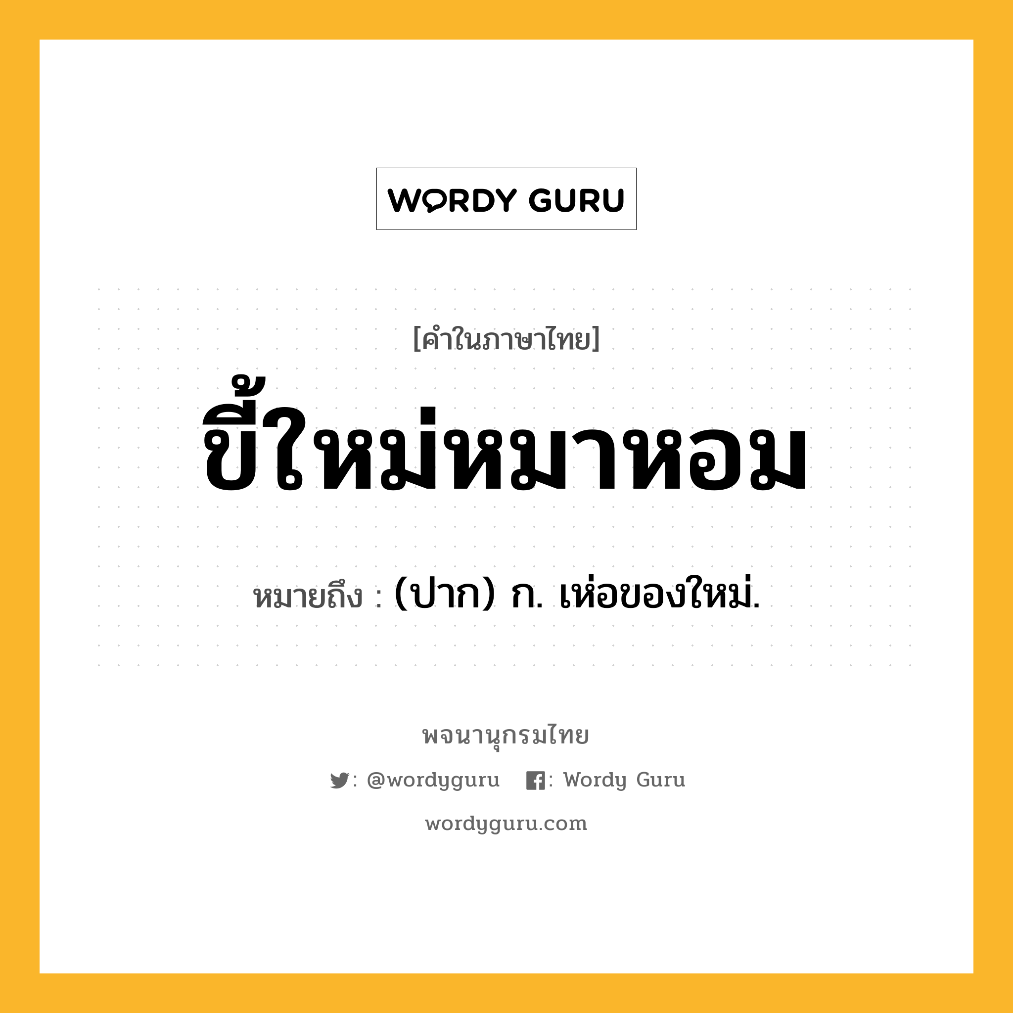 ขี้ใหม่หมาหอม ความหมาย หมายถึงอะไร?, คำในภาษาไทย ขี้ใหม่หมาหอม หมายถึง (ปาก) ก. เห่อของใหม่.