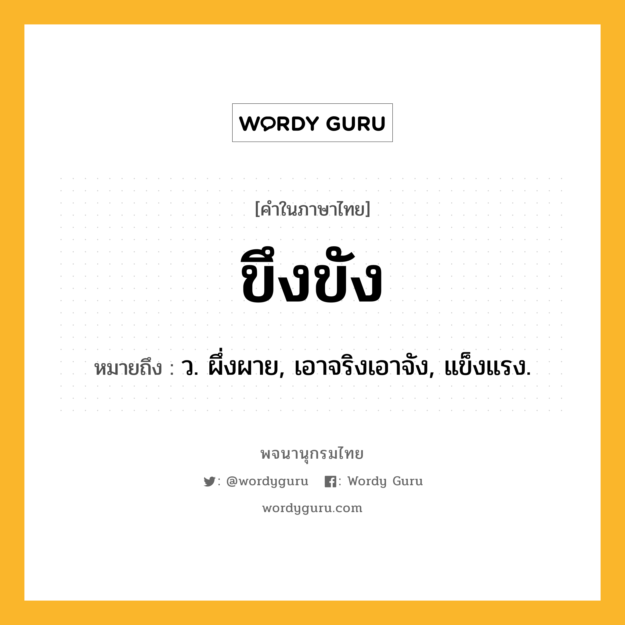 ขึงขัง ความหมาย หมายถึงอะไร?, คำในภาษาไทย ขึงขัง หมายถึง ว. ผึ่งผาย, เอาจริงเอาจัง, แข็งแรง.