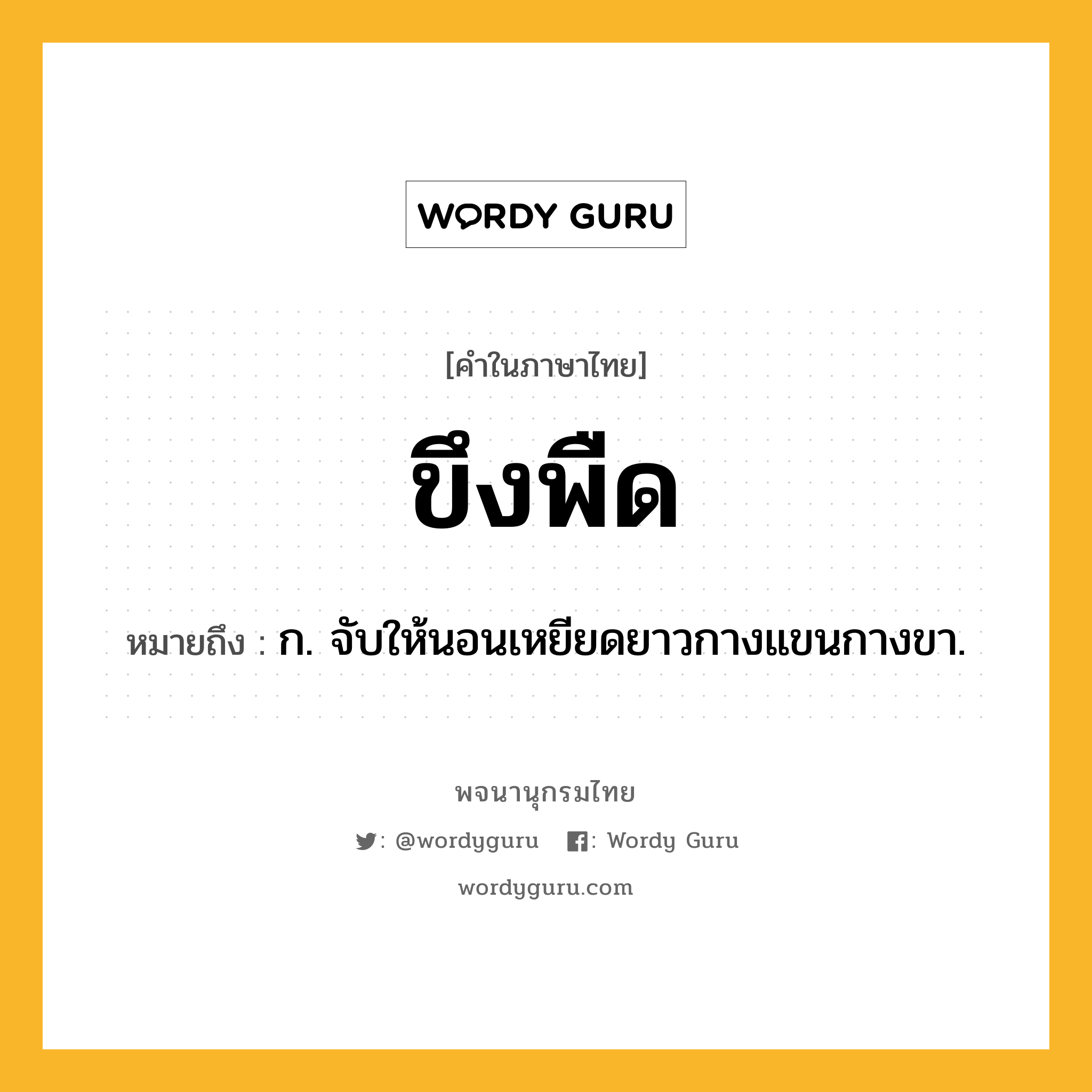 ขึงพืด ความหมาย หมายถึงอะไร?, คำในภาษาไทย ขึงพืด หมายถึง ก. จับให้นอนเหยียดยาวกางแขนกางขา.