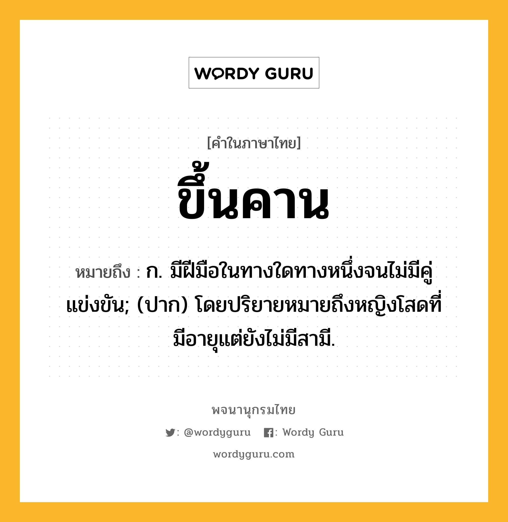 ขึ้นคาน ความหมาย หมายถึงอะไร?, คำในภาษาไทย ขึ้นคาน หมายถึง ก. มีฝีมือในทางใดทางหนึ่งจนไม่มีคู่แข่งขัน; (ปาก) โดยปริยายหมายถึงหญิงโสดที่มีอายุแต่ยังไม่มีสามี.