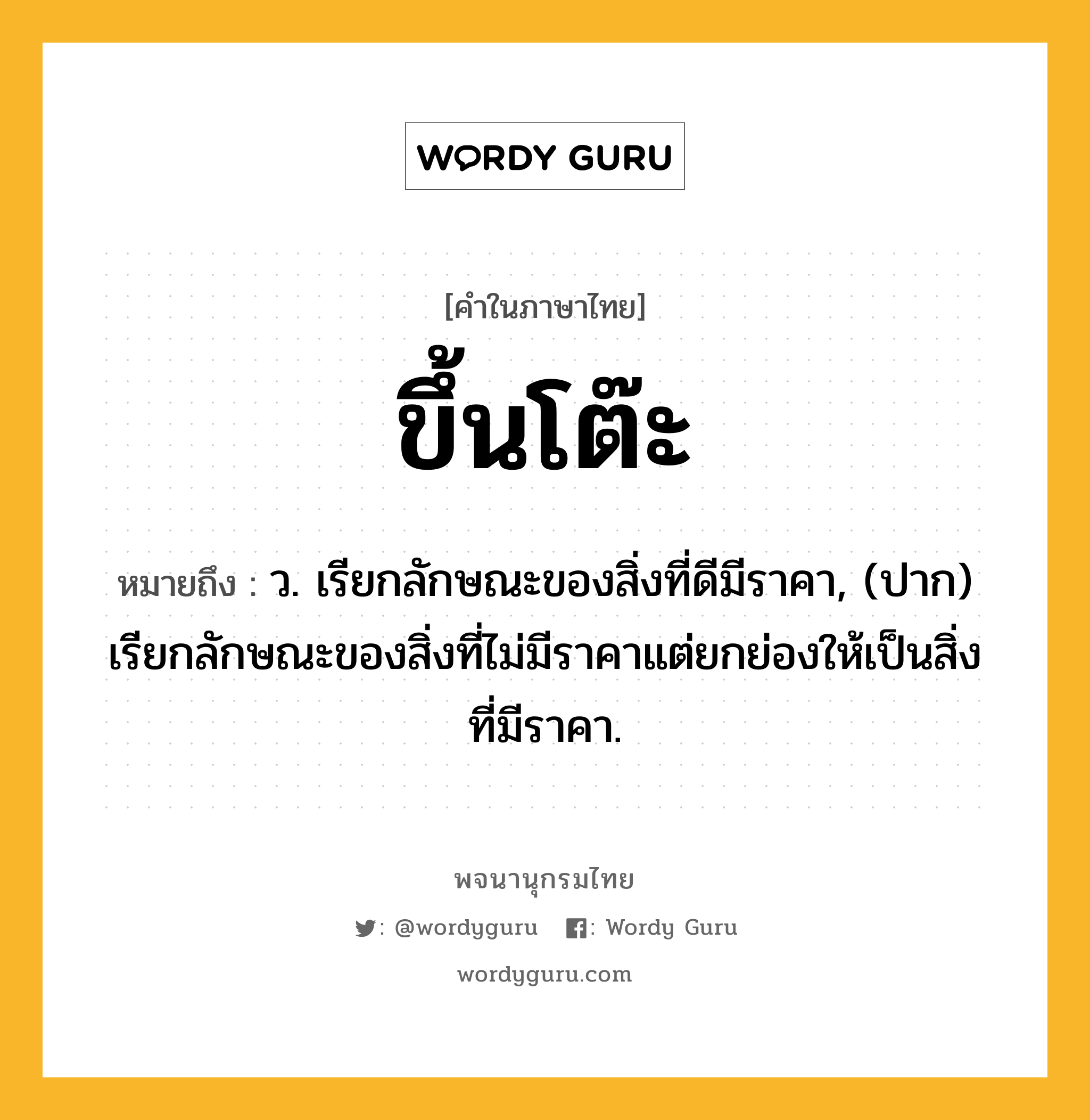 ขึ้นโต๊ะ ความหมาย หมายถึงอะไร?, คำในภาษาไทย ขึ้นโต๊ะ หมายถึง ว. เรียกลักษณะของสิ่งที่ดีมีราคา, (ปาก) เรียกลักษณะของสิ่งที่ไม่มีราคาแต่ยกย่องให้เป็นสิ่งที่มีราคา.