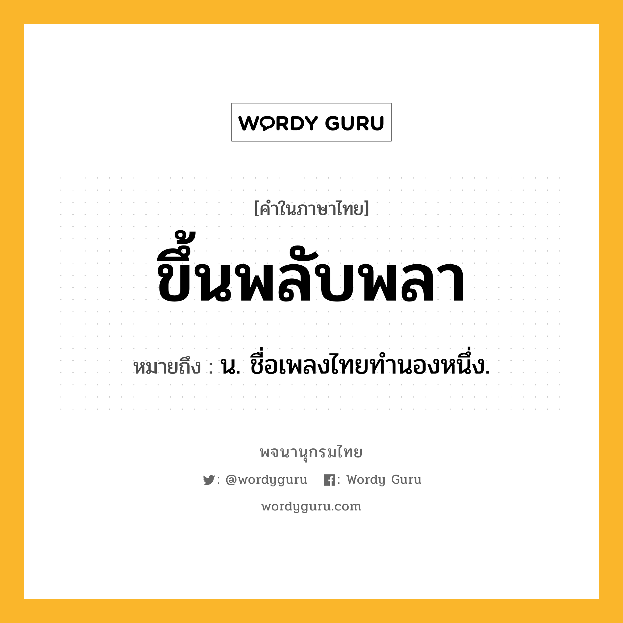 ขึ้นพลับพลา ความหมาย หมายถึงอะไร?, คำในภาษาไทย ขึ้นพลับพลา หมายถึง น. ชื่อเพลงไทยทำนองหนึ่ง.