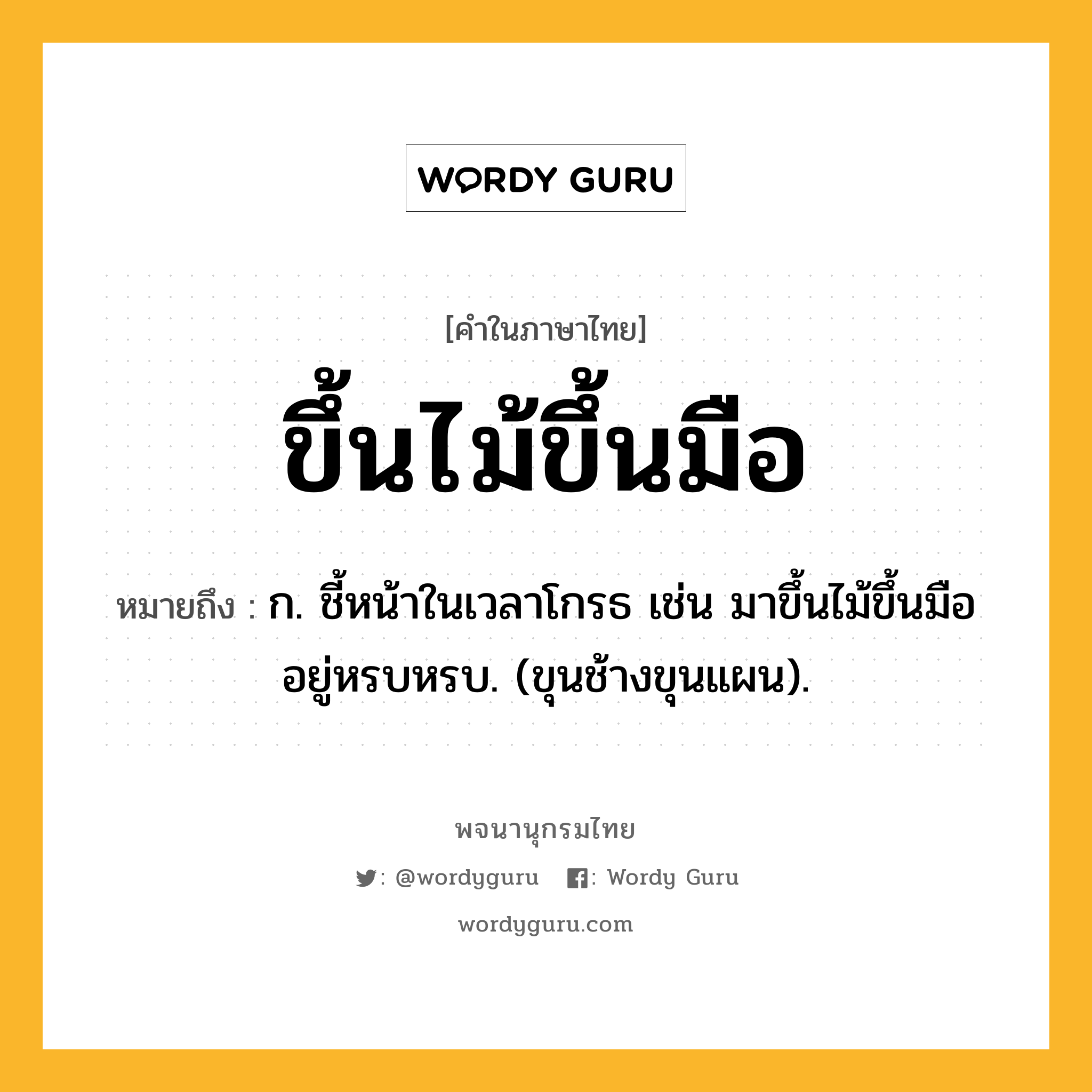 ขึ้นไม้ขึ้นมือ ความหมาย หมายถึงอะไร?, คำในภาษาไทย ขึ้นไม้ขึ้นมือ หมายถึง ก. ชี้หน้าในเวลาโกรธ เช่น มาขึ้นไม้ขึ้นมืออยู่หรบหรบ. (ขุนช้างขุนแผน).