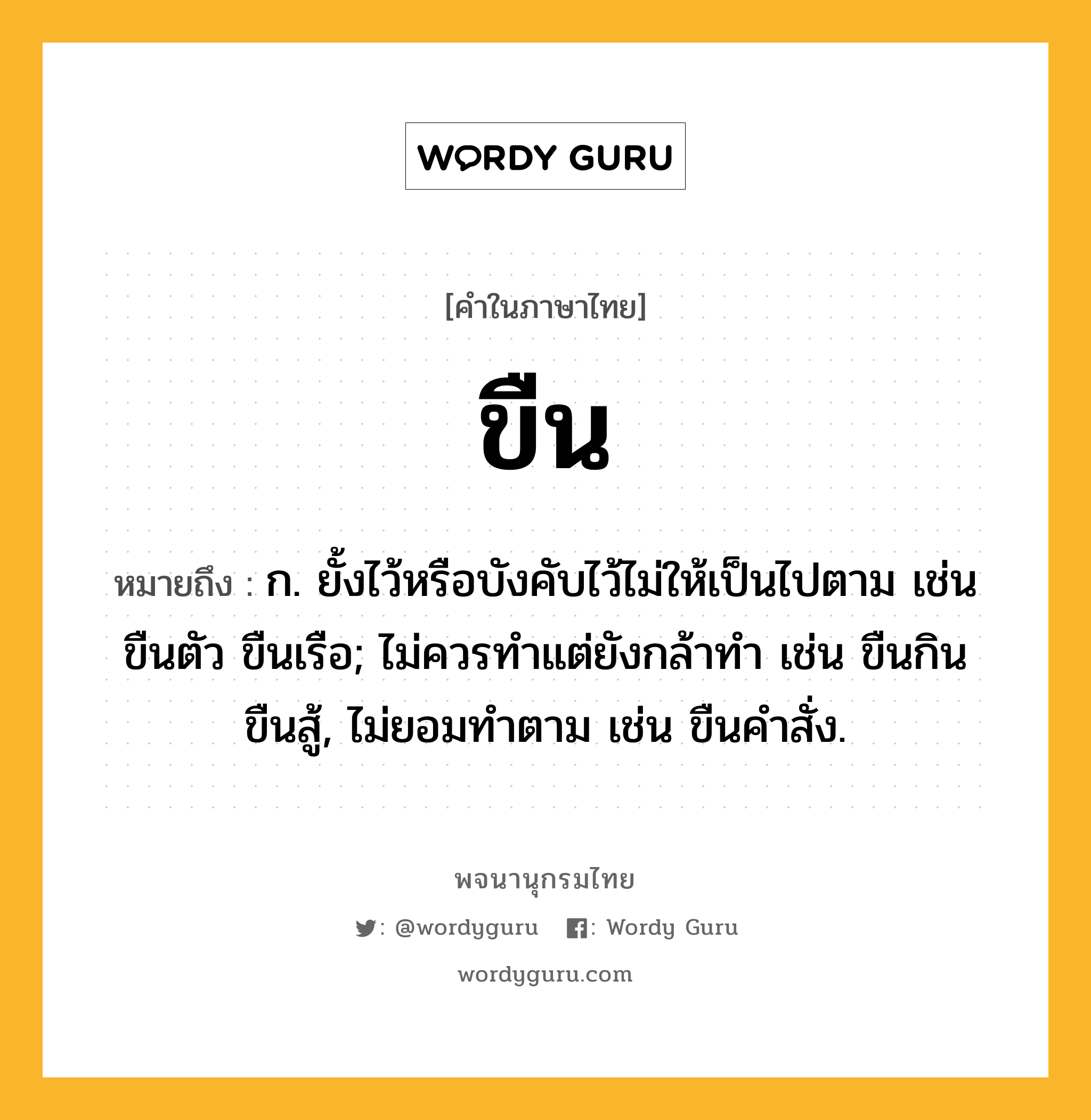 ขืน ความหมาย หมายถึงอะไร?, คำในภาษาไทย ขืน หมายถึง ก. ยั้งไว้หรือบังคับไว้ไม่ให้เป็นไปตาม เช่น ขืนตัว ขืนเรือ; ไม่ควรทําแต่ยังกล้าทํา เช่น ขืนกิน ขืนสู้, ไม่ยอมทําตาม เช่น ขืนคําสั่ง.