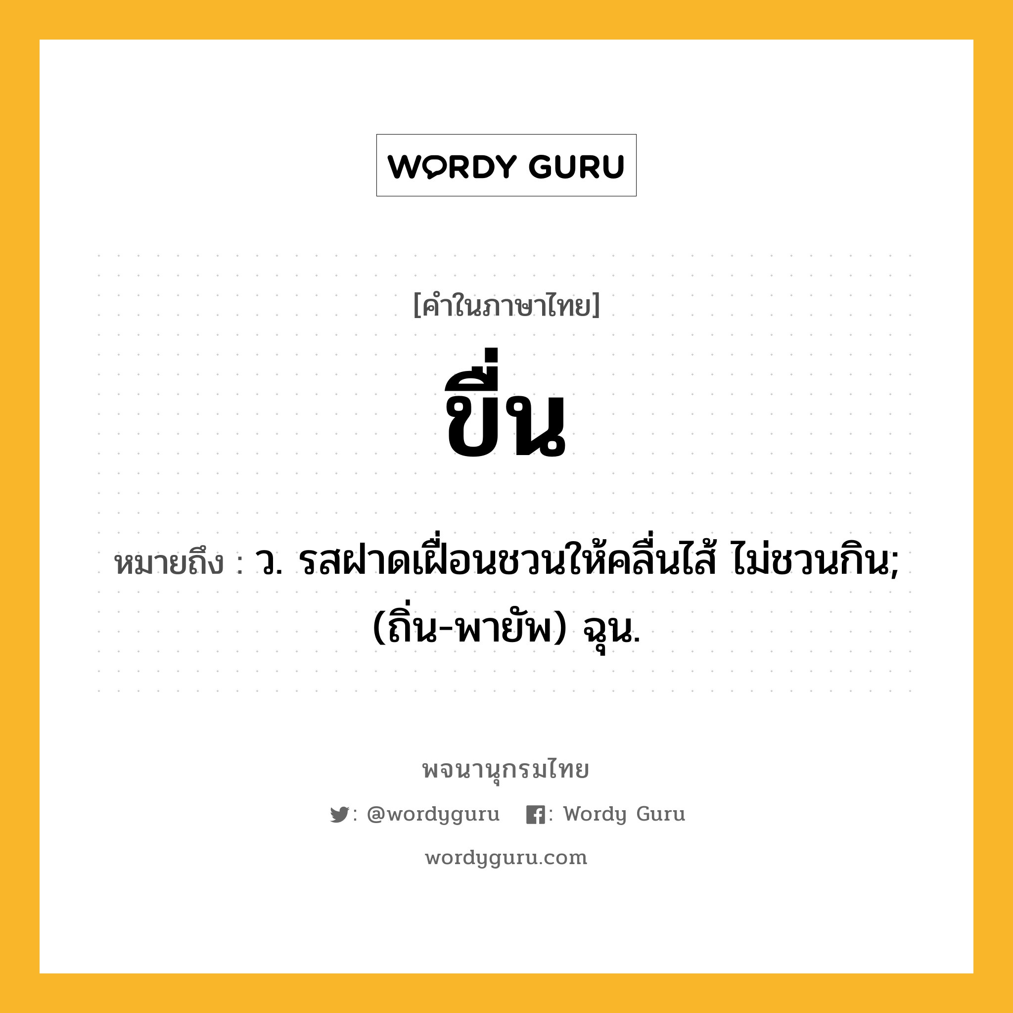 ขื่น ความหมาย หมายถึงอะไร?, คำในภาษาไทย ขื่น หมายถึง ว. รสฝาดเฝื่อนชวนให้คลื่นไส้ ไม่ชวนกิน; (ถิ่น-พายัพ) ฉุน.