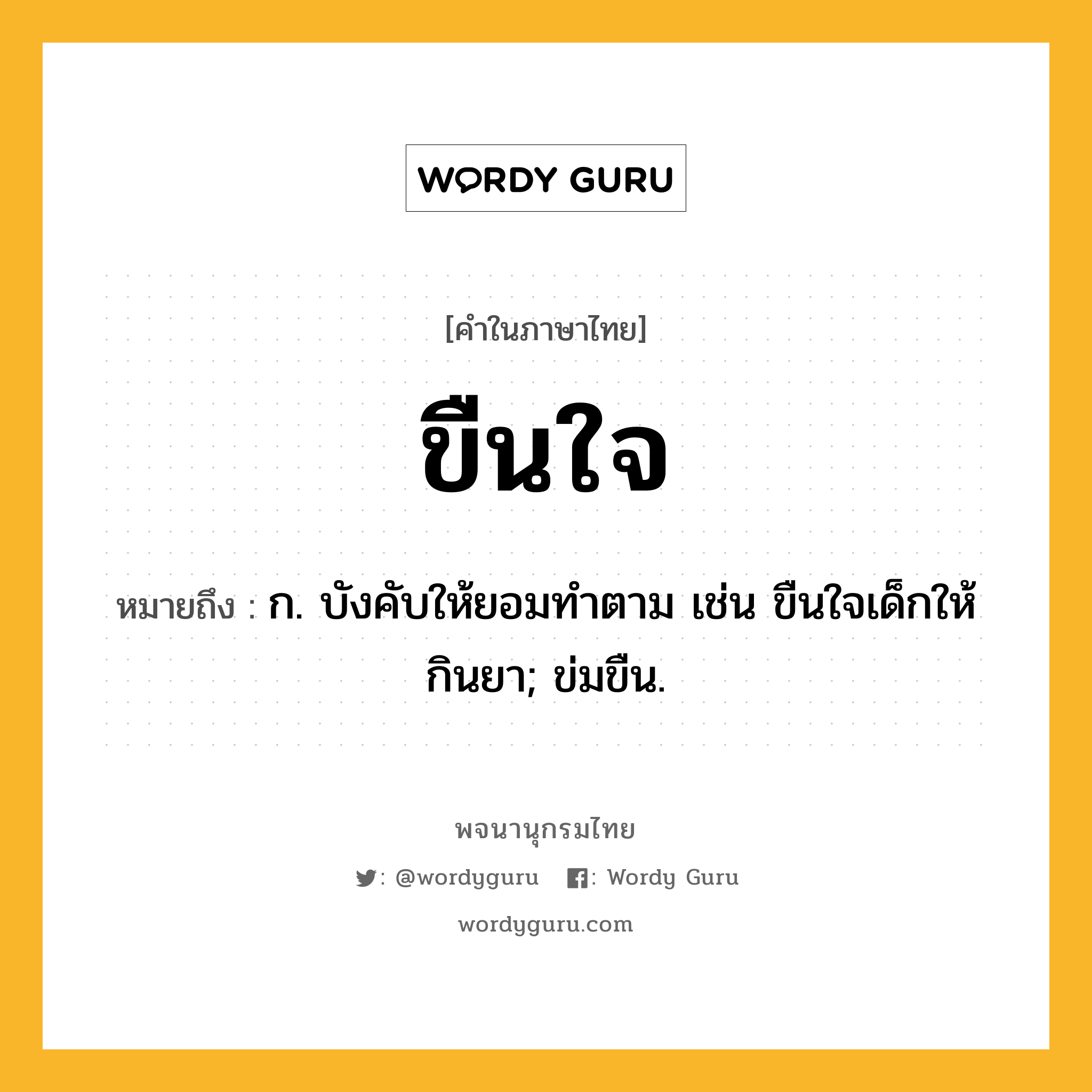 ขืนใจ ความหมาย หมายถึงอะไร?, คำในภาษาไทย ขืนใจ หมายถึง ก. บังคับให้ยอมทําตาม เช่น ขืนใจเด็กให้กินยา; ข่มขืน.