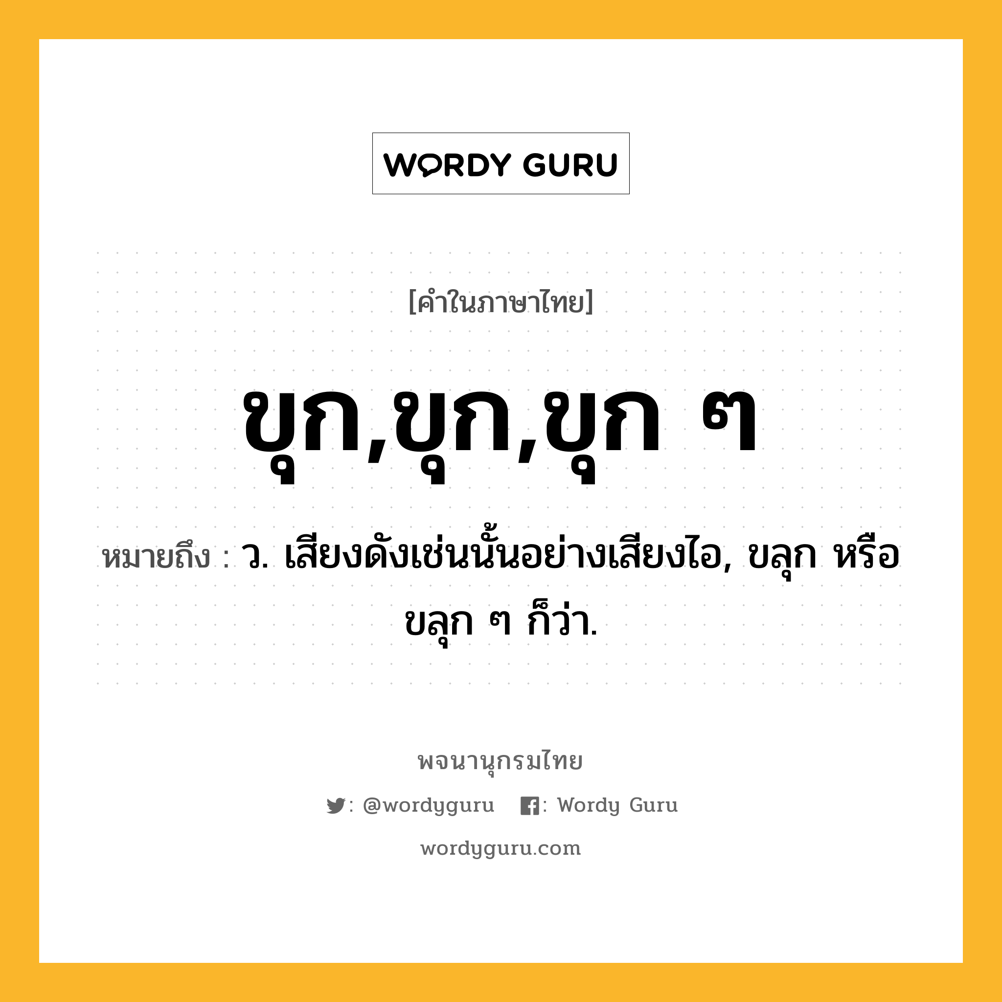 ขุก,ขุก,ขุก ๆ ความหมาย หมายถึงอะไร?, คำในภาษาไทย ขุก,ขุก,ขุก ๆ หมายถึง ว. เสียงดังเช่นนั้นอย่างเสียงไอ, ขลุก หรือ ขลุก ๆ ก็ว่า.