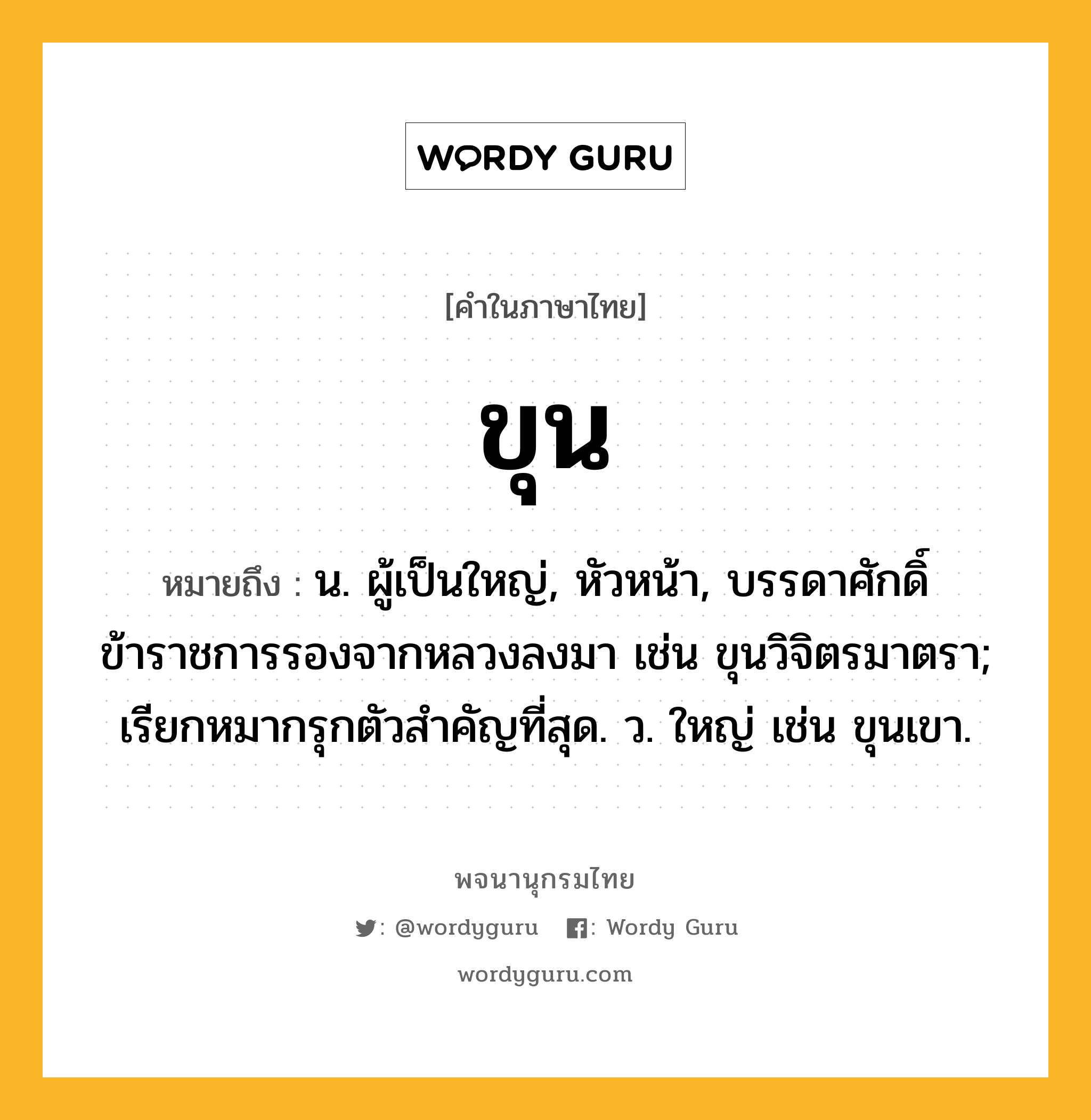 ขุน ความหมาย หมายถึงอะไร?, คำในภาษาไทย ขุน หมายถึง น. ผู้เป็นใหญ่, หัวหน้า, บรรดาศักดิ์ข้าราชการรองจากหลวงลงมา เช่น ขุนวิจิตรมาตรา; เรียกหมากรุกตัวสําคัญที่สุด. ว. ใหญ่ เช่น ขุนเขา.