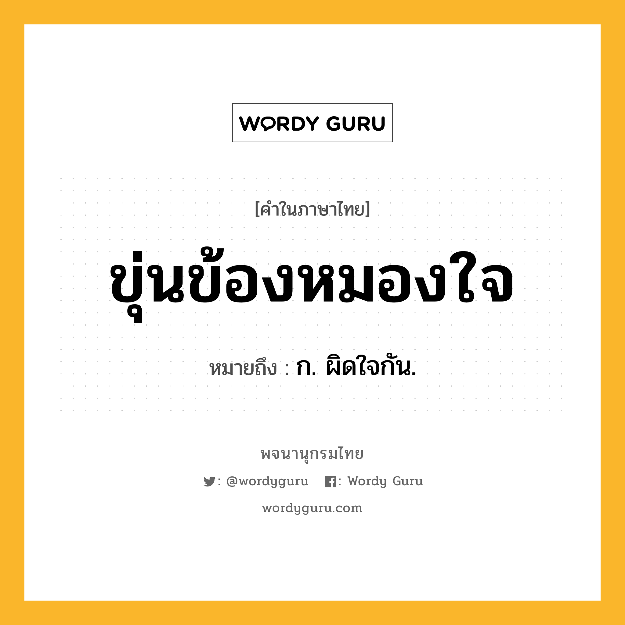 ขุ่นข้องหมองใจ ความหมาย หมายถึงอะไร?, คำในภาษาไทย ขุ่นข้องหมองใจ หมายถึง ก. ผิดใจกัน.