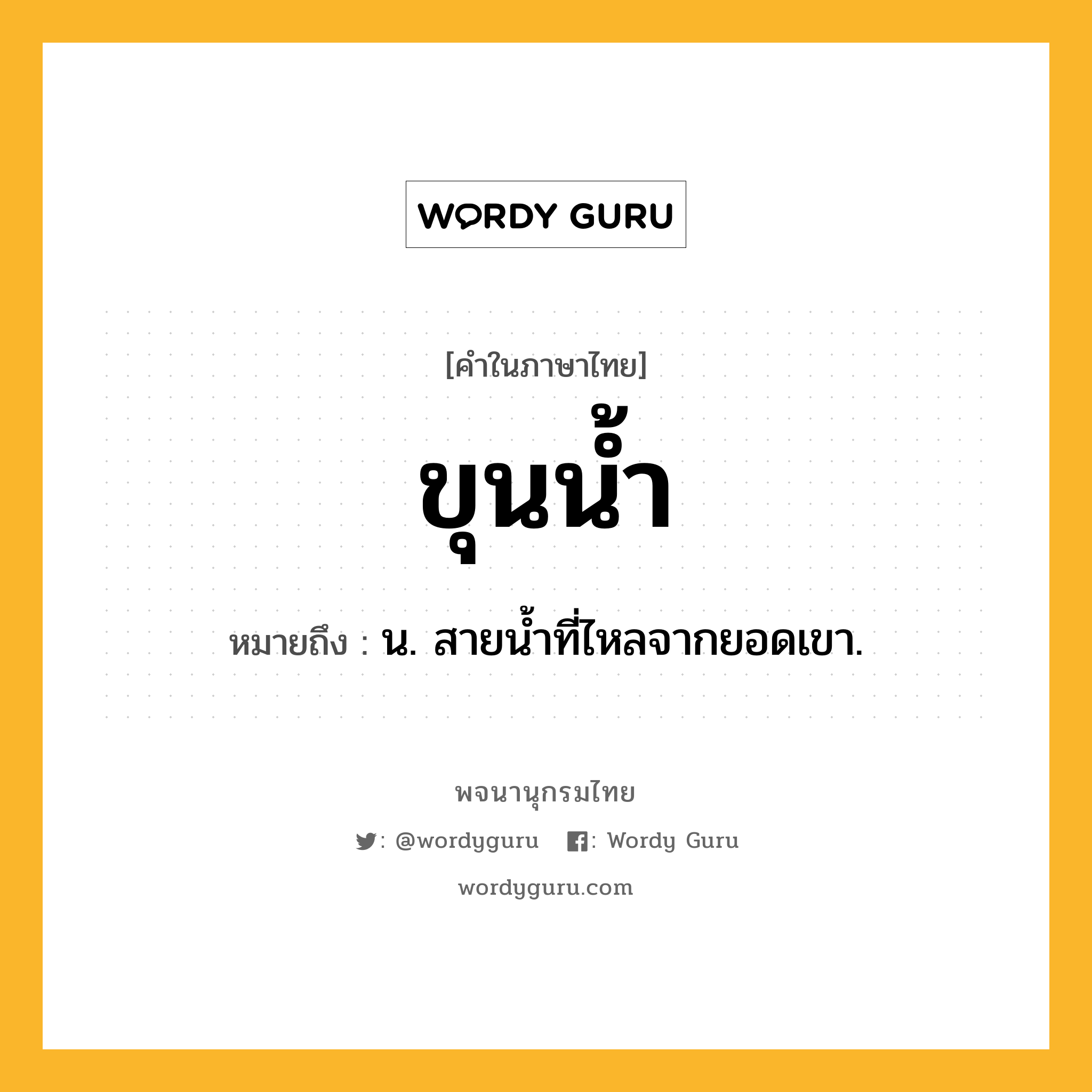 ขุนน้ำ ความหมาย หมายถึงอะไร?, คำในภาษาไทย ขุนน้ำ หมายถึง น. สายนํ้าที่ไหลจากยอดเขา.