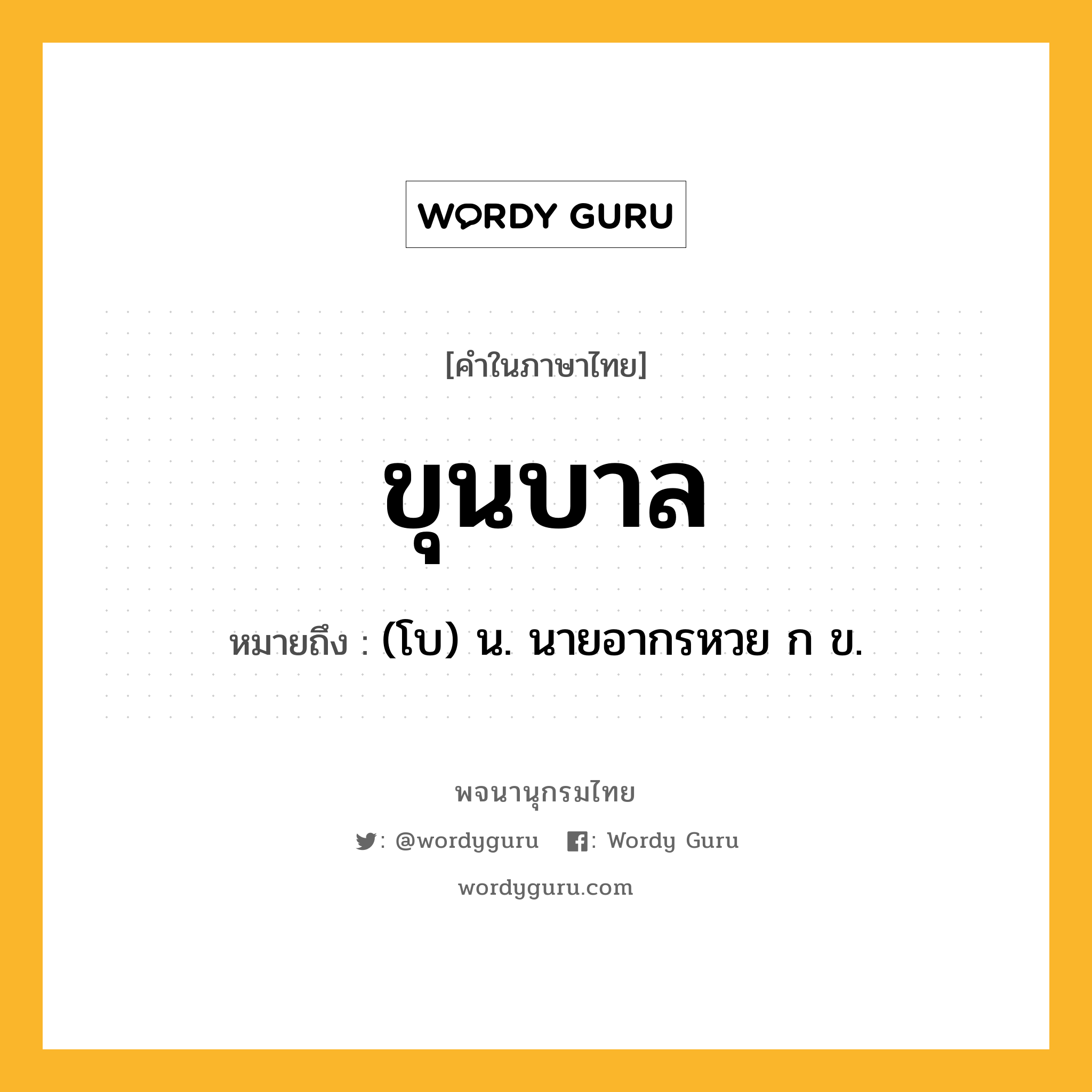 ขุนบาล ความหมาย หมายถึงอะไร?, คำในภาษาไทย ขุนบาล หมายถึง (โบ) น. นายอากรหวย ก ข.