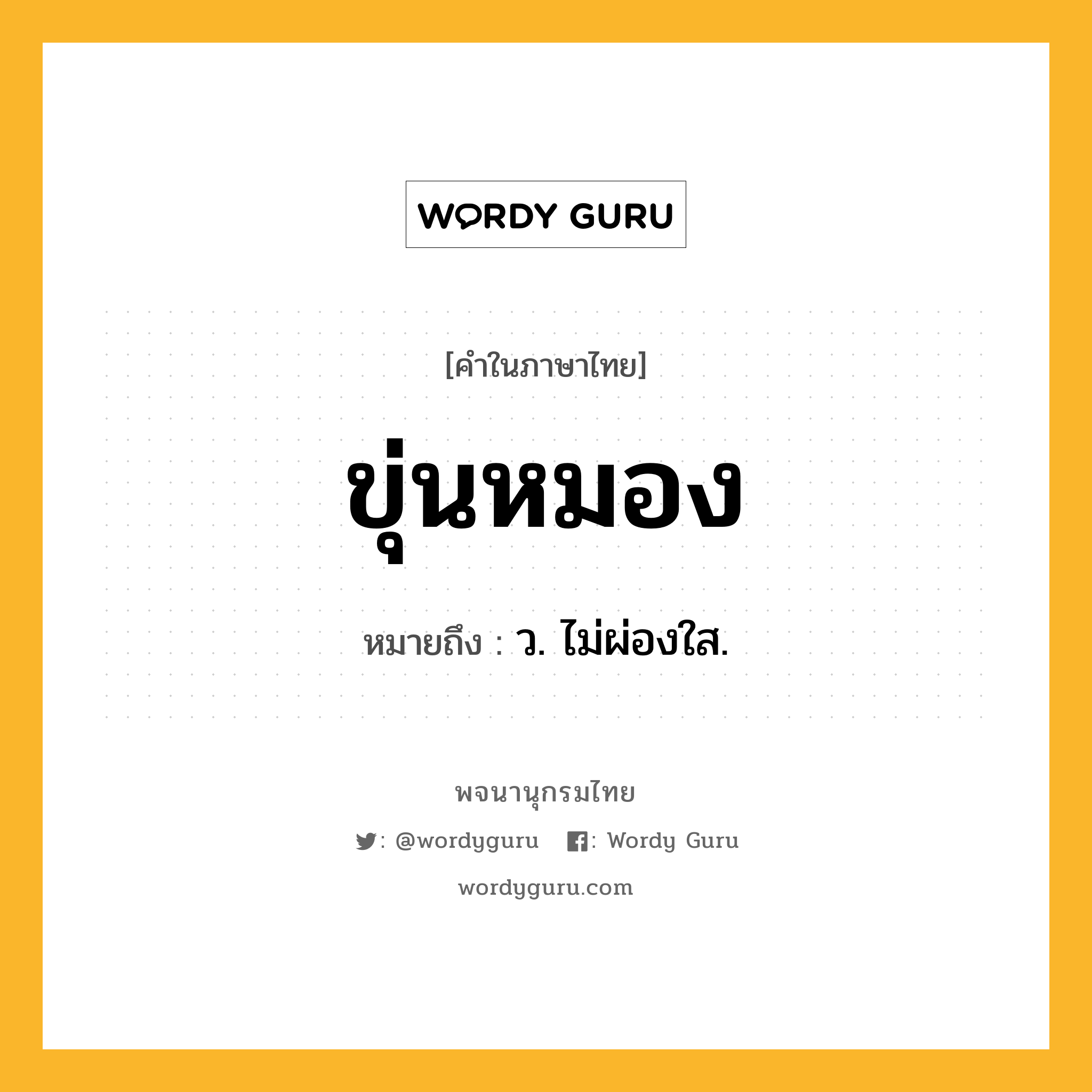 ขุ่นหมอง ความหมาย หมายถึงอะไร?, คำในภาษาไทย ขุ่นหมอง หมายถึง ว. ไม่ผ่องใส.