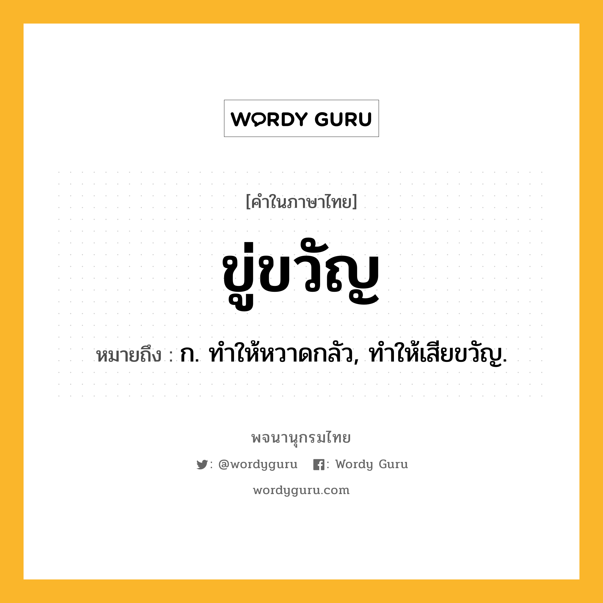 ขู่ขวัญ ความหมาย หมายถึงอะไร?, คำในภาษาไทย ขู่ขวัญ หมายถึง ก. ทําให้หวาดกลัว, ทําให้เสียขวัญ.