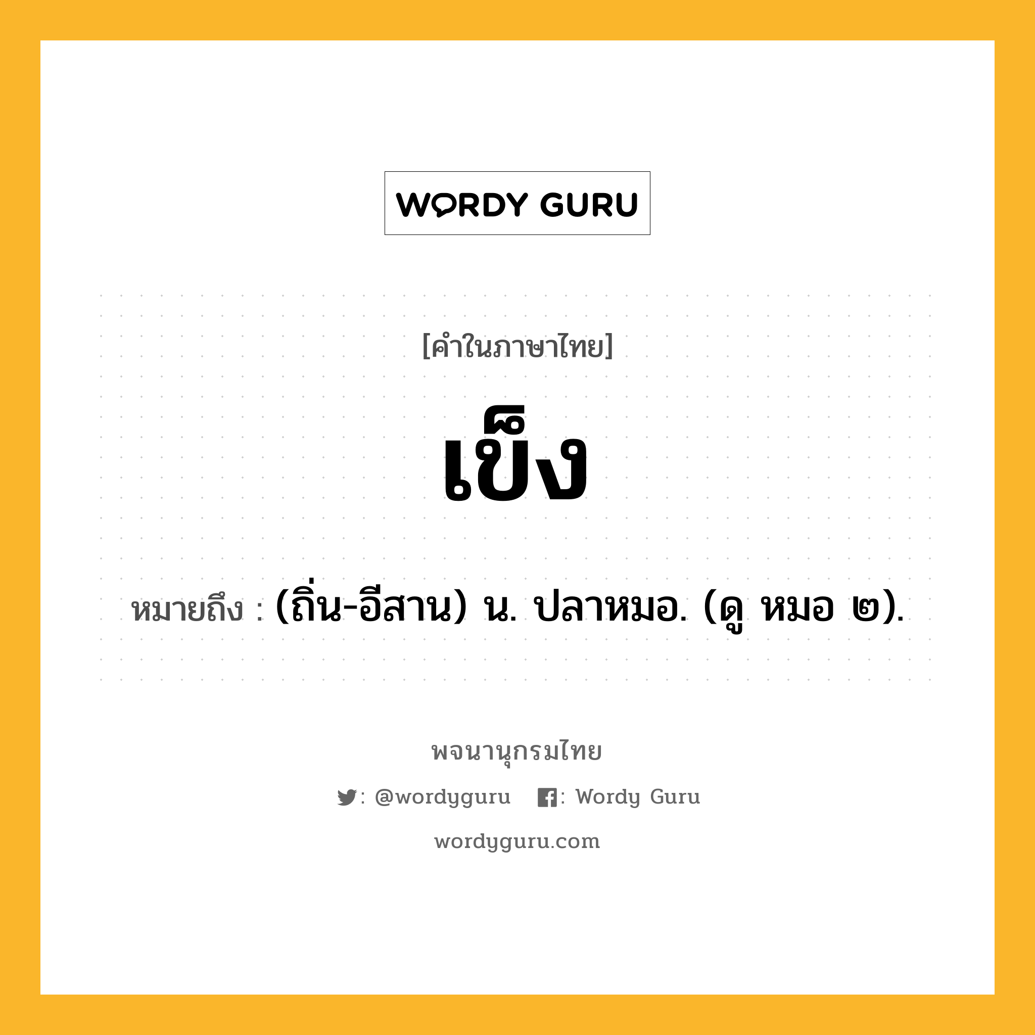 เข็ง ความหมาย หมายถึงอะไร?, คำในภาษาไทย เข็ง หมายถึง (ถิ่น-อีสาน) น. ปลาหมอ. (ดู หมอ ๒).